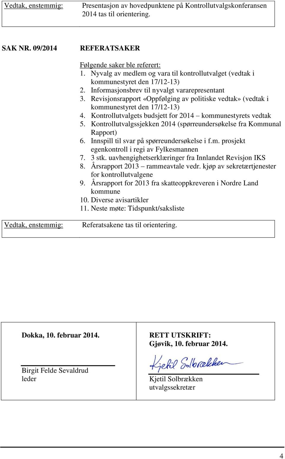 Revisjonsrapport «Oppfølging av politiske vedtak» (vedtak i kommunestyret den 17/12-13) 4. Kontrollutvalgets budsjett for 2014 kommunestyrets vedtak 5.