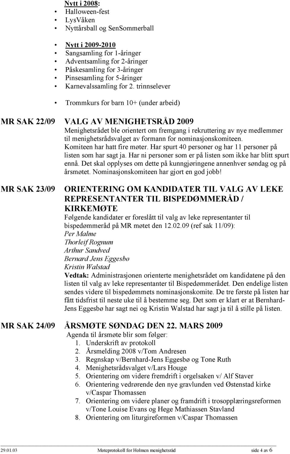 trinnselever Trommkurs for barn 10+ (under arbeid) MR SAK 22/09 VALG AV MENIGHETSRÅD 2009 Menighetsrådet ble orientert om fremgang i rekruttering av nye medlemmer til menighetsrådsvalget av formann