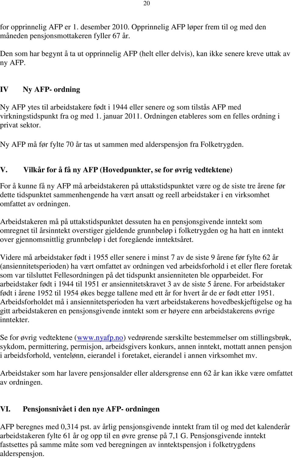 IV Ny AFP- ordning Ny AFP ytes til arbeidstakere født i 1944 eller senere og som tilstås AFP med virkningstidspunkt fra og med 1. januar 2011.