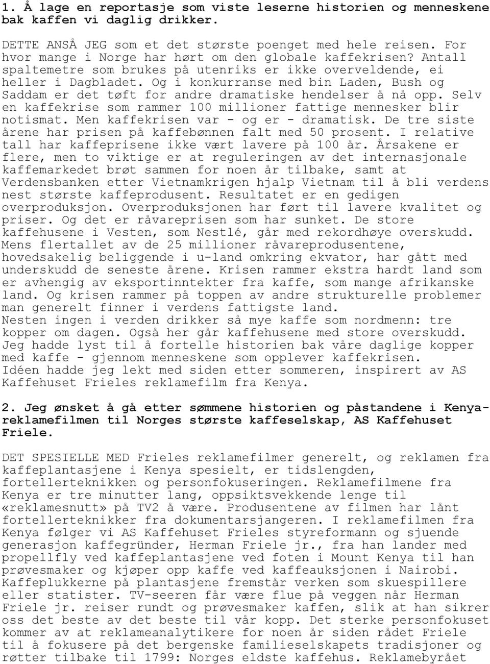 Og i konkurranse med bin Laden, Bush og Saddam er det tøft for andre dramatiske hendelser å nå opp. Selv en kaffekrise som rammer 100 millioner fattige mennesker blir notismat.