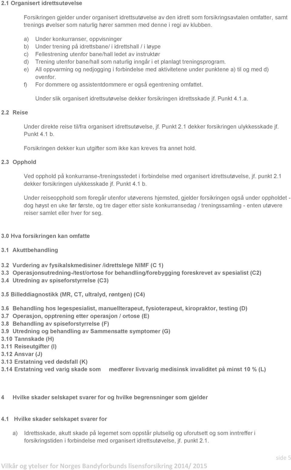 a) Under konkurranser, oppvisninger b) Under trening på idrettsbane/ i idrettshall / i løype c) Fellestrening utenfor bane/hall ledet av instruktør d) Trening utenfor bane/hall som naturlig inngår i