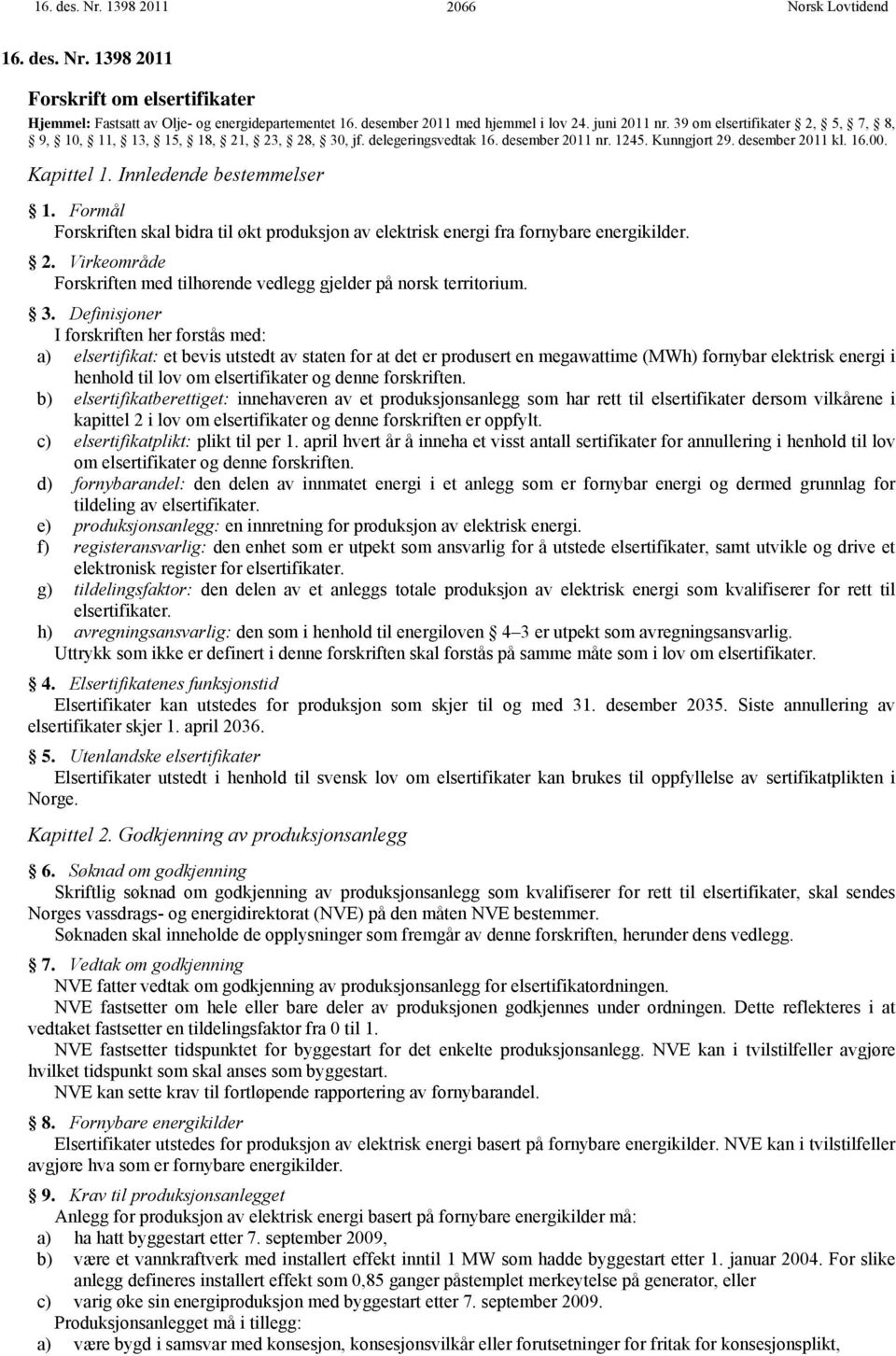 Formål Forskriften skal bidra til økt produksjon av elektrisk energi fra fornybare energikilder. 2. Virkeområde Forskriften med tilhørende vedlegg gjelder på norsk territorium. 3.