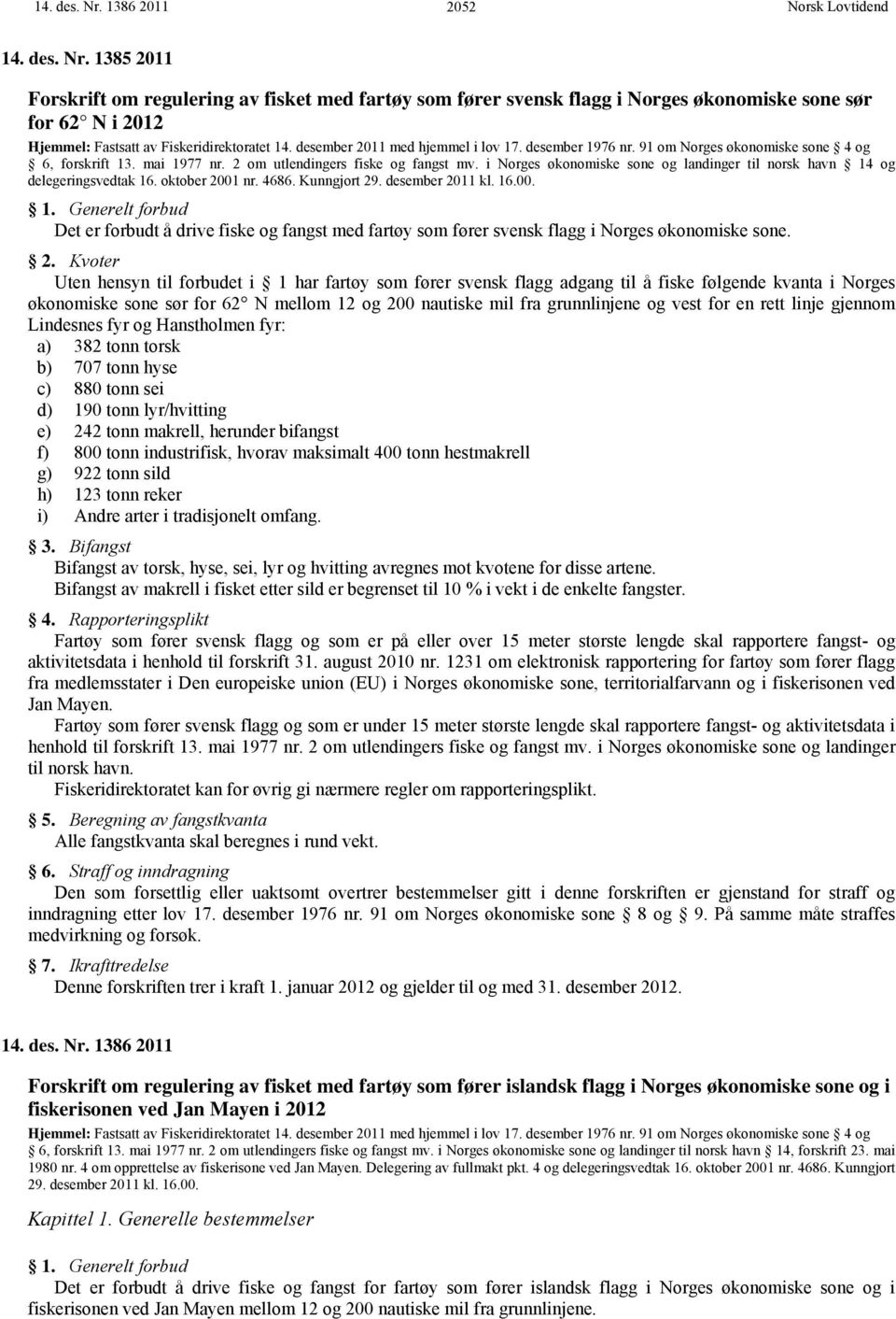 i Norges økonomiske sone og landinger til norsk havn 14 og delegeringsvedtak 16. oktober 2001 nr. 4686. Kunngjort 29. desember 2011 kl. 16.00. 1. Generelt forbud Det er forbudt å drive fiske og fangst med fartøy som fører svensk flagg i Norges økonomiske sone.
