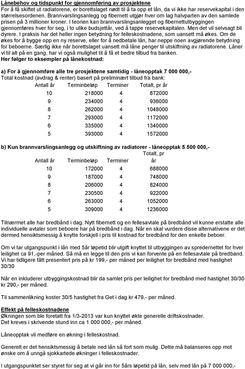 I teorien kan brannvarslingsanlegget og fibernettutbyggingen gjennomføres hver for seg, i to ulike budsjettår, ved å tappe reservekapitalen. Men det vil selvsagt bli dyrere.