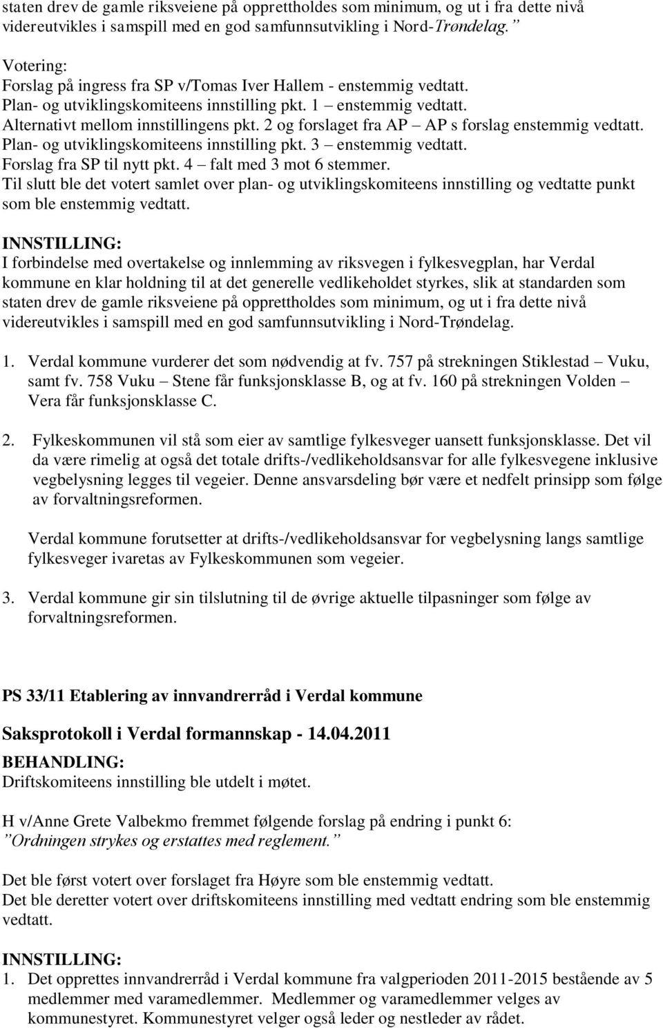 2 og forslaget fra AP AP s forslag enstemmig vedtatt. Plan- og utviklingskomiteens innstilling pkt. 3 enstemmig vedtatt. Forslag fra SP til nytt pkt. 4 falt med 3 mot 6 stemmer.