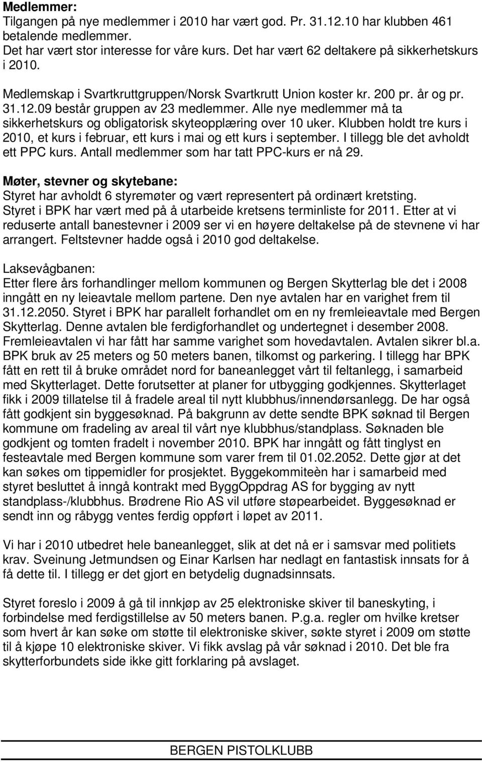 Alle nye medlemmer må ta sikkerhetskurs og obligatorisk skyteopplæring over 10 uker. Klubben holdt tre kurs i 2010, et kurs i februar, ett kurs i mai og ett kurs i september.