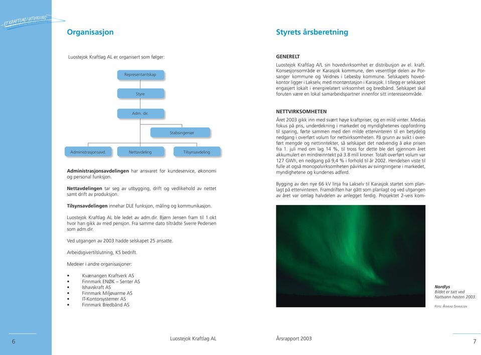 I tillegg er selskapet engasjert lokalt i energirelatert virksomhet og bredbånd. Selskapet skal foruten være en lokal samarbeidspartner innenfor sitt interesseområde. Adm. dir.