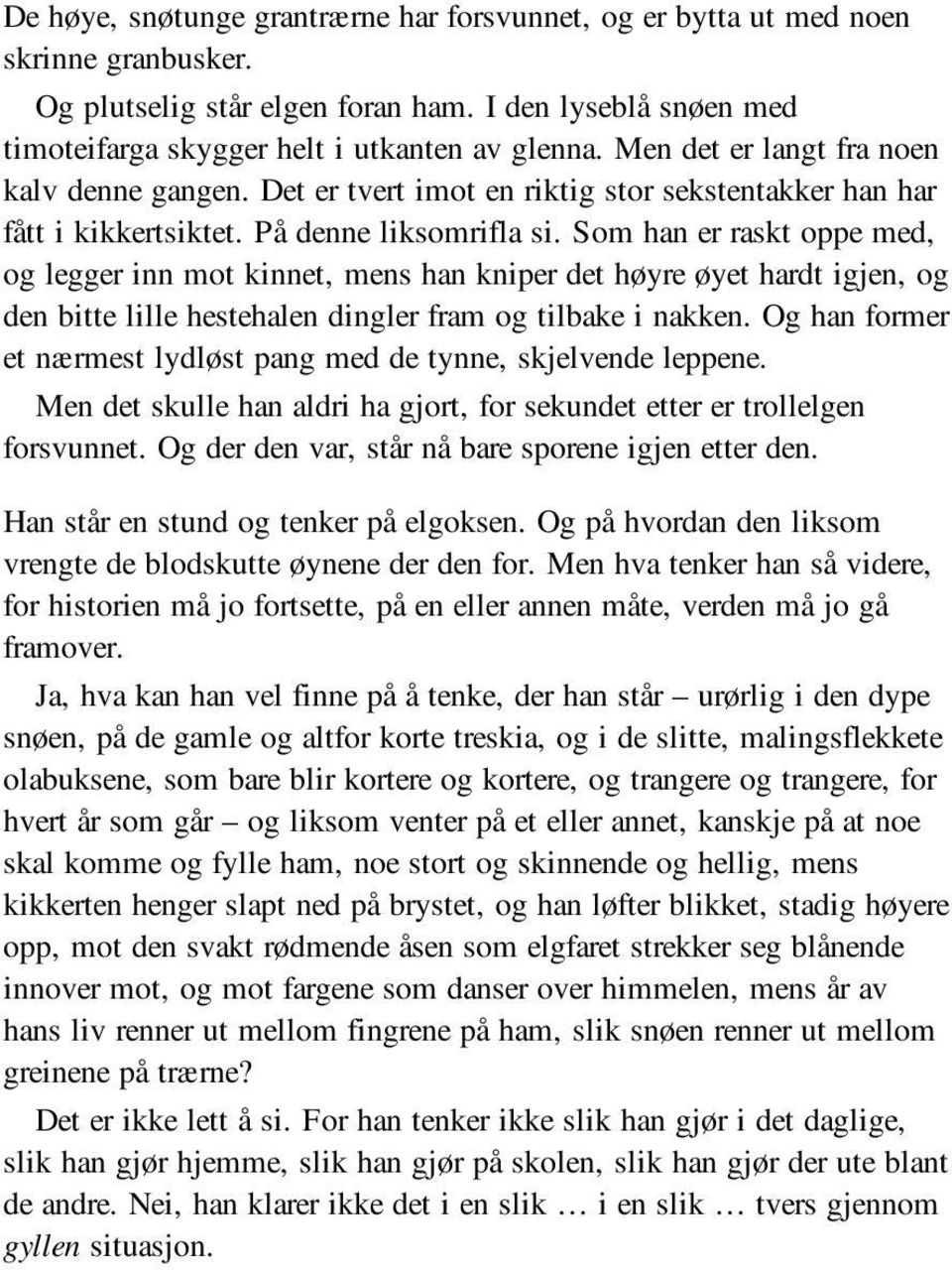 Som han er raskt oppe med, og legger inn mot kinnet, mens han kniper det høyre øyet hardt igjen, og den bitte lille hestehalen dingler fram og tilbake i nakken.