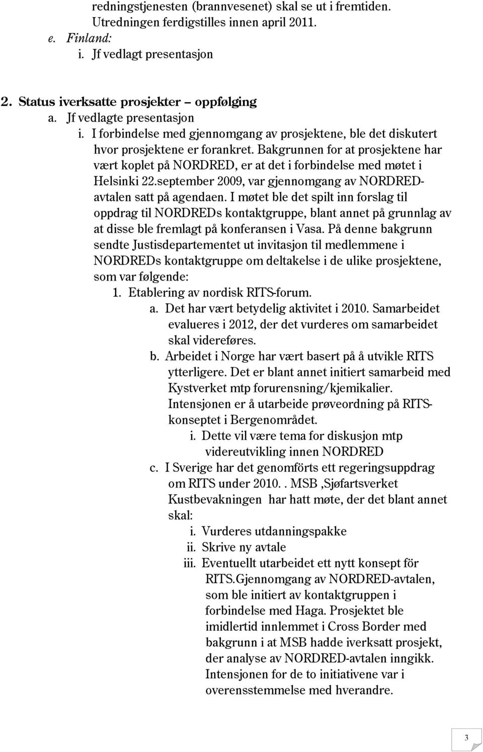 Bakgrunnen for at prosjektene har vært koplet på NORDRED, er at det i forbindelse med møtet i Helsinki 22.september 2009, var gjennomgang av NORDREDavtalen satt på agendaen.