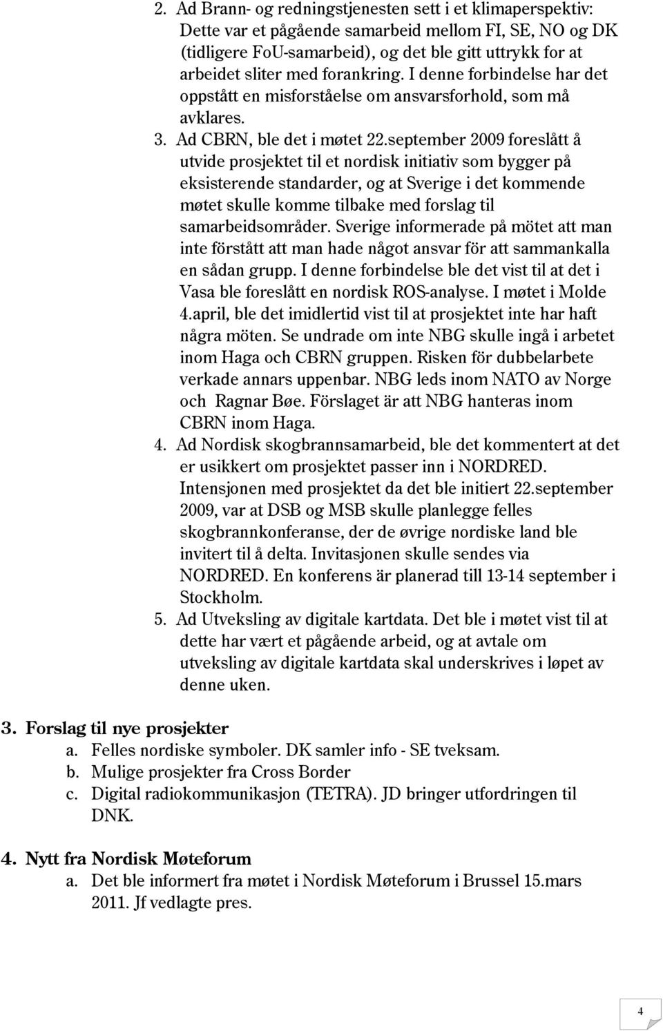 september 2009 foreslått å utvide prosjektet til et nordisk initiativ som bygger på eksisterende standarder, og at Sverige i det kommende møtet skulle komme tilbake med forslag til samarbeidsområder.