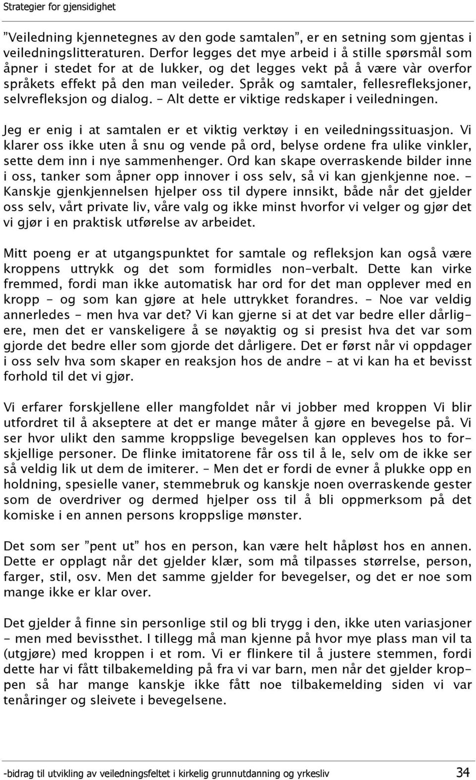 Språk og samtaler, fellesrefleksjoner, selvrefleksjon og dialog. Alt dette er viktige redskaper i veiledningen. Jeg er enig i at samtalen er et viktig verktøy i en veiledningssituasjon.