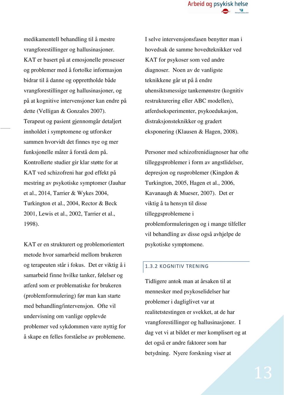 endre på dette (Velligan & Gonzales 2007). Terapeut og pasient gjennomgår detaljert innholdet i symptomene og utforsker sammen hvorvidt det finnes nye og mer funksjonelle måter å forstå dem på.