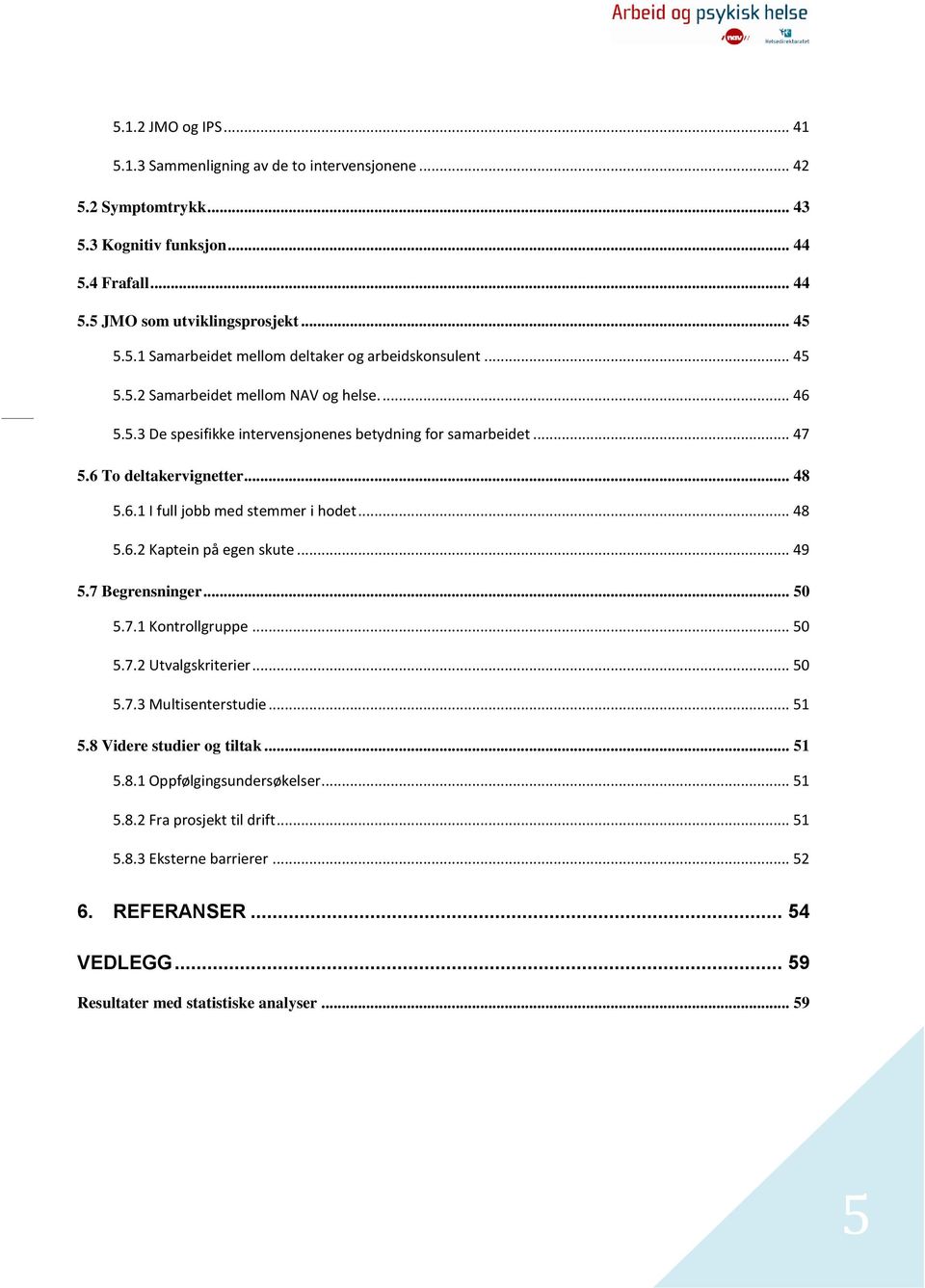 .. 49 5.7 Begrensninger... 50 5.7.1 Kontrollgruppe... 50 5.7.2 Utvalgskriterier... 50 5.7.3 Multisenterstudie... 51 5.8 Videre studier og tiltak... 51 5.8.1 Oppfølgingsundersøkelser... 51 5.8.2 Fra prosjekt til drift.