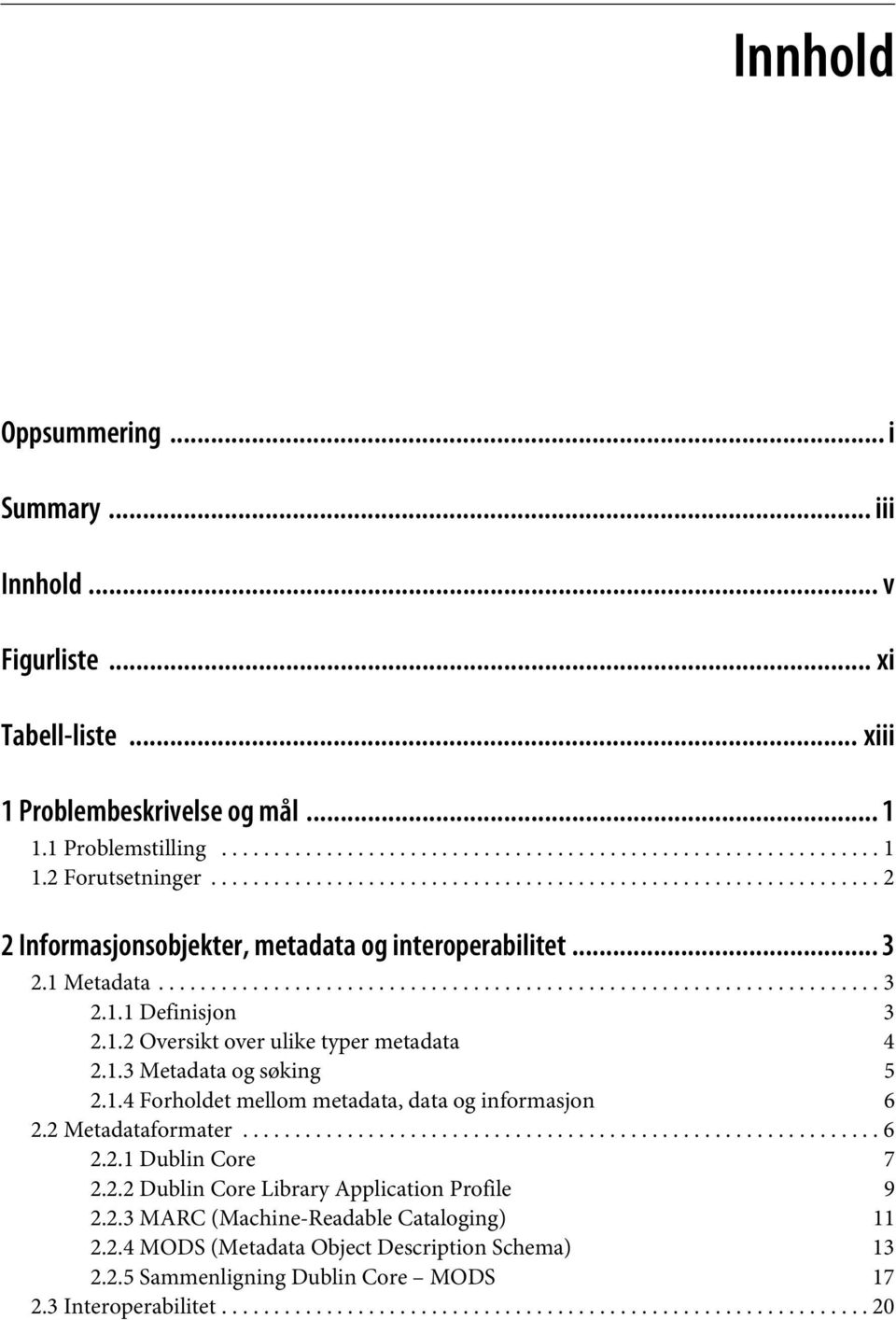 1.2 Oversikt over ulike typer metadata 4 2.1.3 Metadata og søking 5 2.1.4 Forholdet mellom metadata, data og informasjon 6 2.2 Metadataformater............................................................. 6 2.2.1 Dublin Core 7 2.