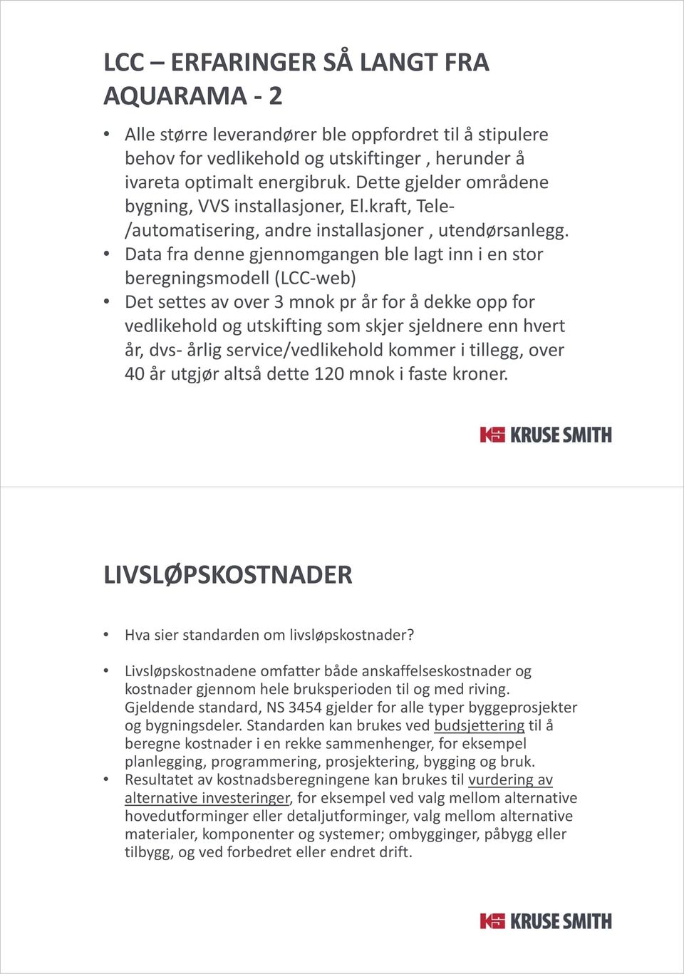 Data fra denne gjennomgangen ble lagt inn i en stor beregningsmodell (LCC web) Det settes av over 3 mnok pr år for å dekke opp for vedlikehold og utskifting som skjer sjeldnere enn hvert år, dvs