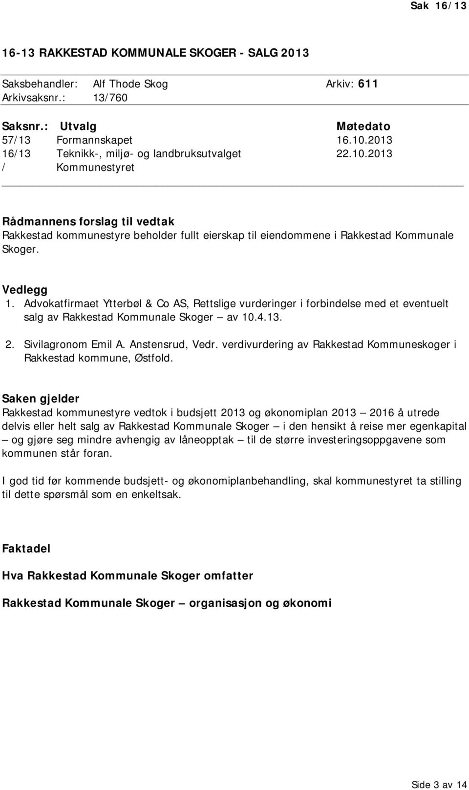 Vedlegg 1. Advokatfirmaet Ytterbøl & Co AS, Rettslige vurderinger i forbindelse med et eventuelt salg av Rakkestad Kommunale Skoger av 10.4.13. 2. Sivilagronom Emil A. Anstensrud, Vedr.
