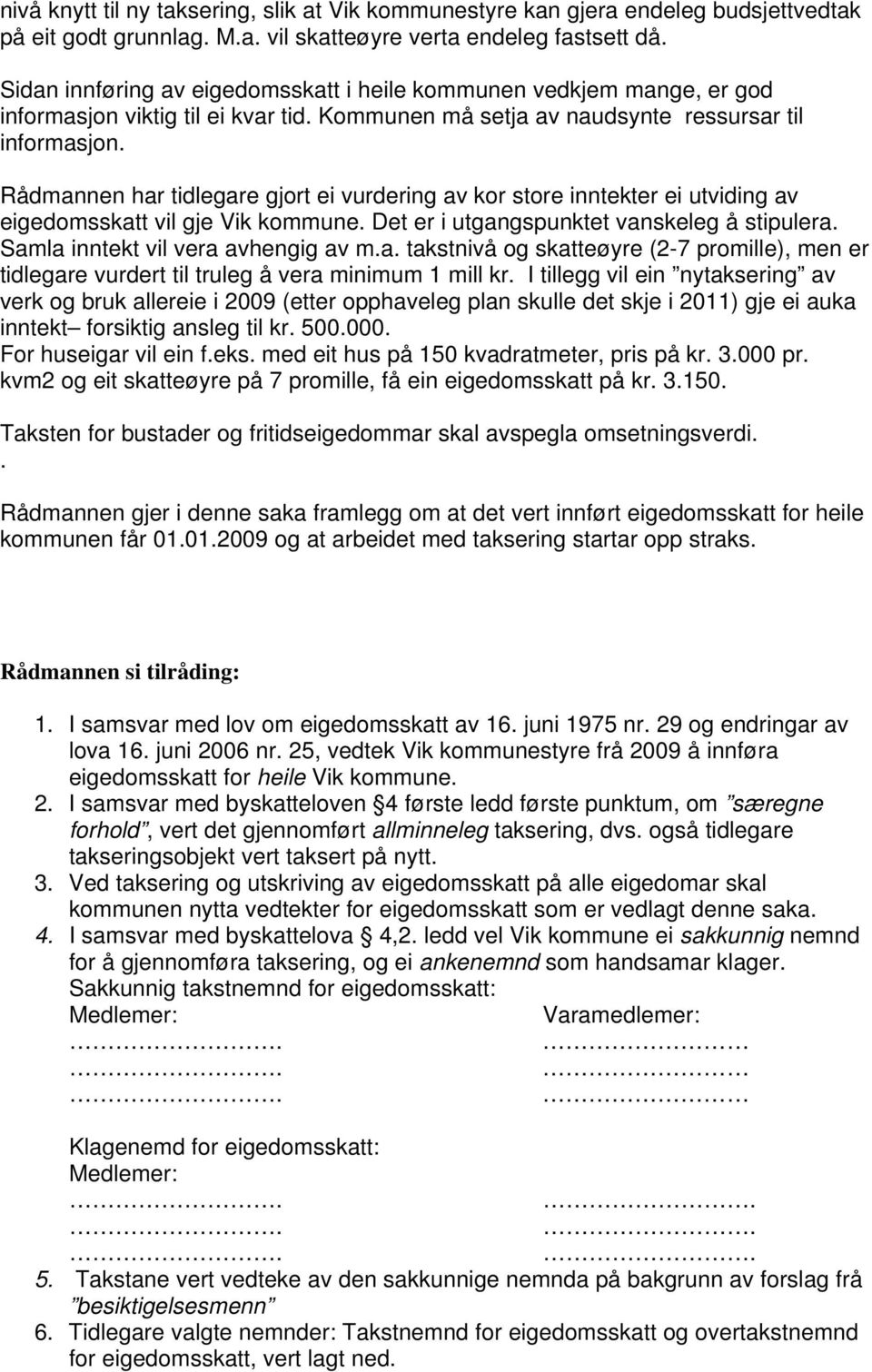 Rådmannen har tidlegare gjort ei vurdering av kor store inntekter ei utviding av eigedomsskatt vil gje Vik kommune. Det er i utgangspunktet vanskeleg å stipulera. Samla inntekt vil vera avhengig av m.