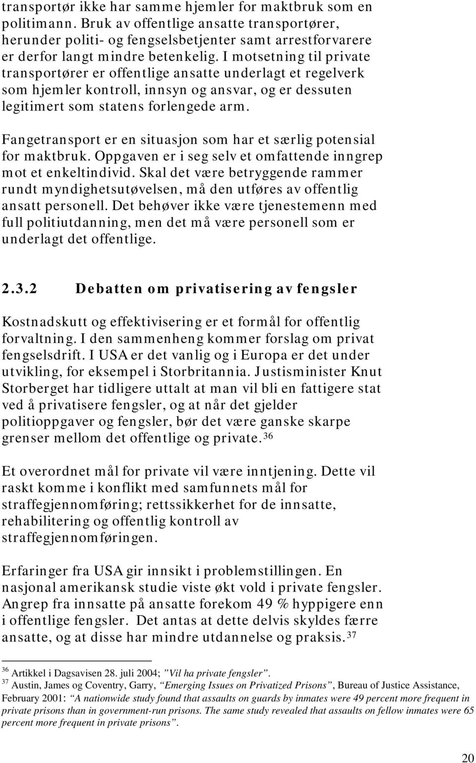 I motsetning til private transportører er offentlige ansatte underlagt et regelverk som hjemler kontroll, innsyn og ansvar, og er dessuten legitimert som statens forlengede arm.