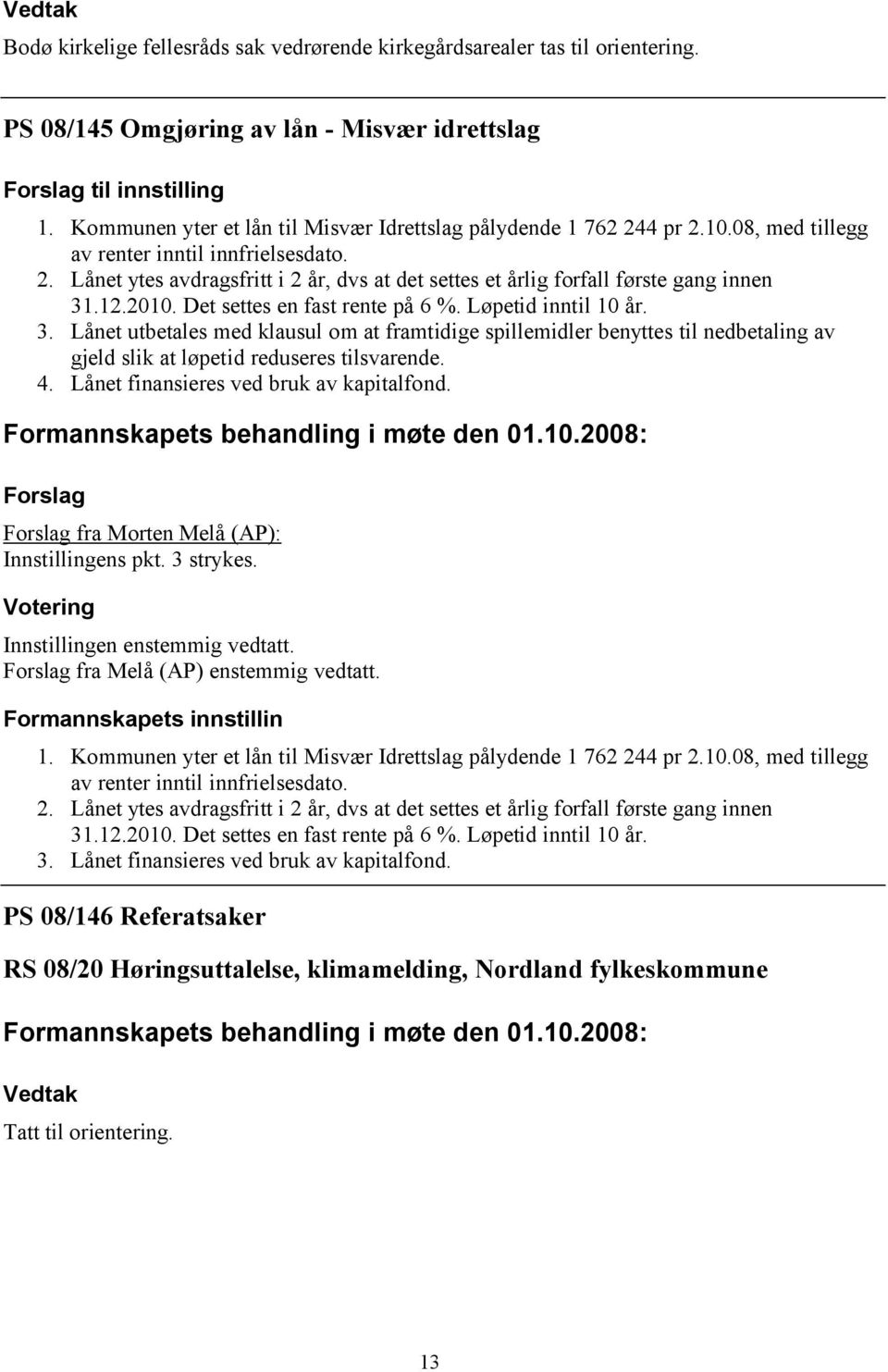 12.2010. Det settes en fast rente på 6 %. Løpetid inntil 10 år. 3. Lånet utbetales med klausul om at framtidige spillemidler benyttes til nedbetaling av gjeld slik at løpetid reduseres tilsvarende. 4.