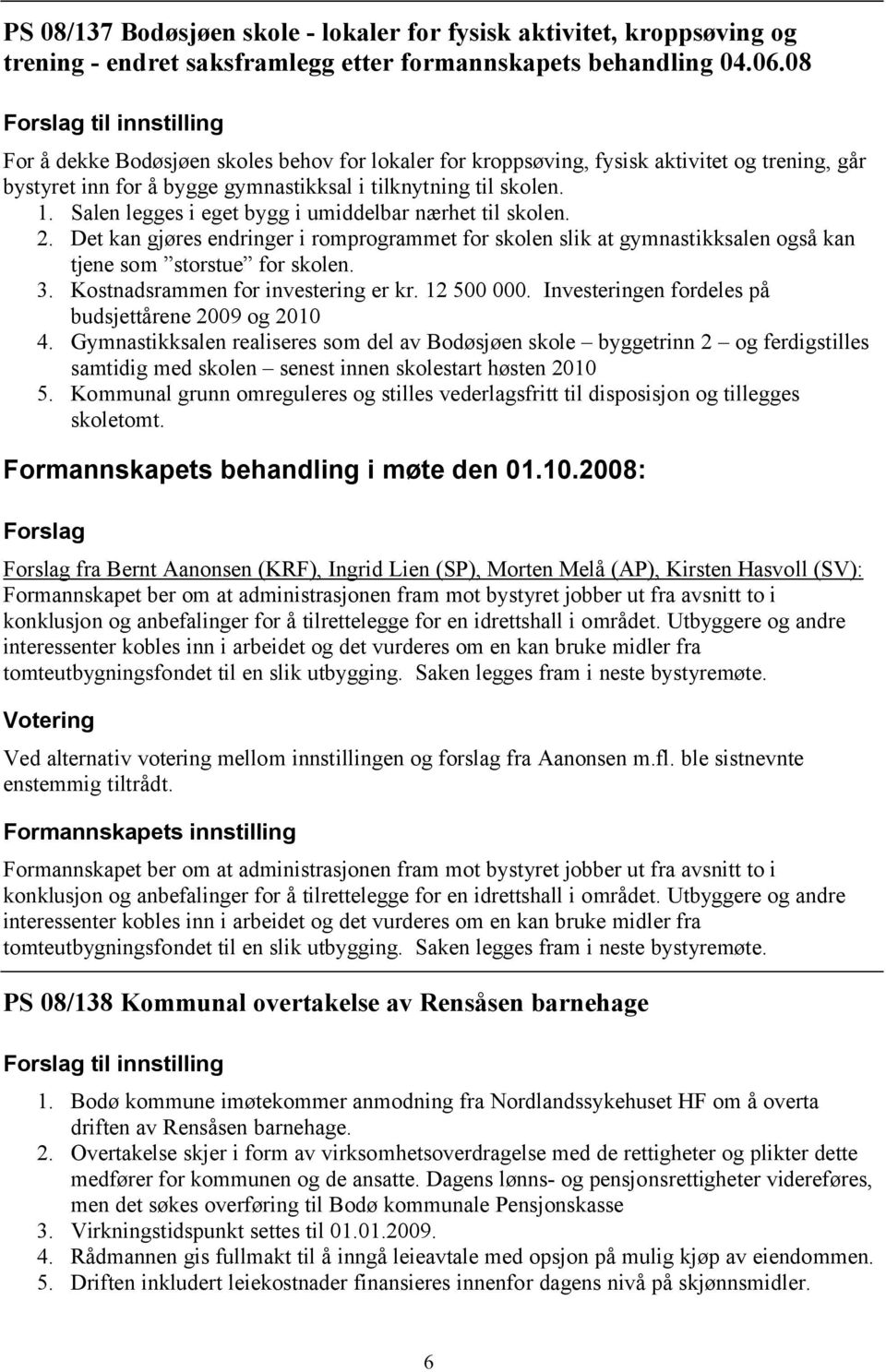 Salen legges i eget bygg i umiddelbar nærhet til skolen. 2. Det kan gjøres endringer i romprogrammet for skolen slik at gymnastikksalen også kan tjene som storstue for skolen. 3.