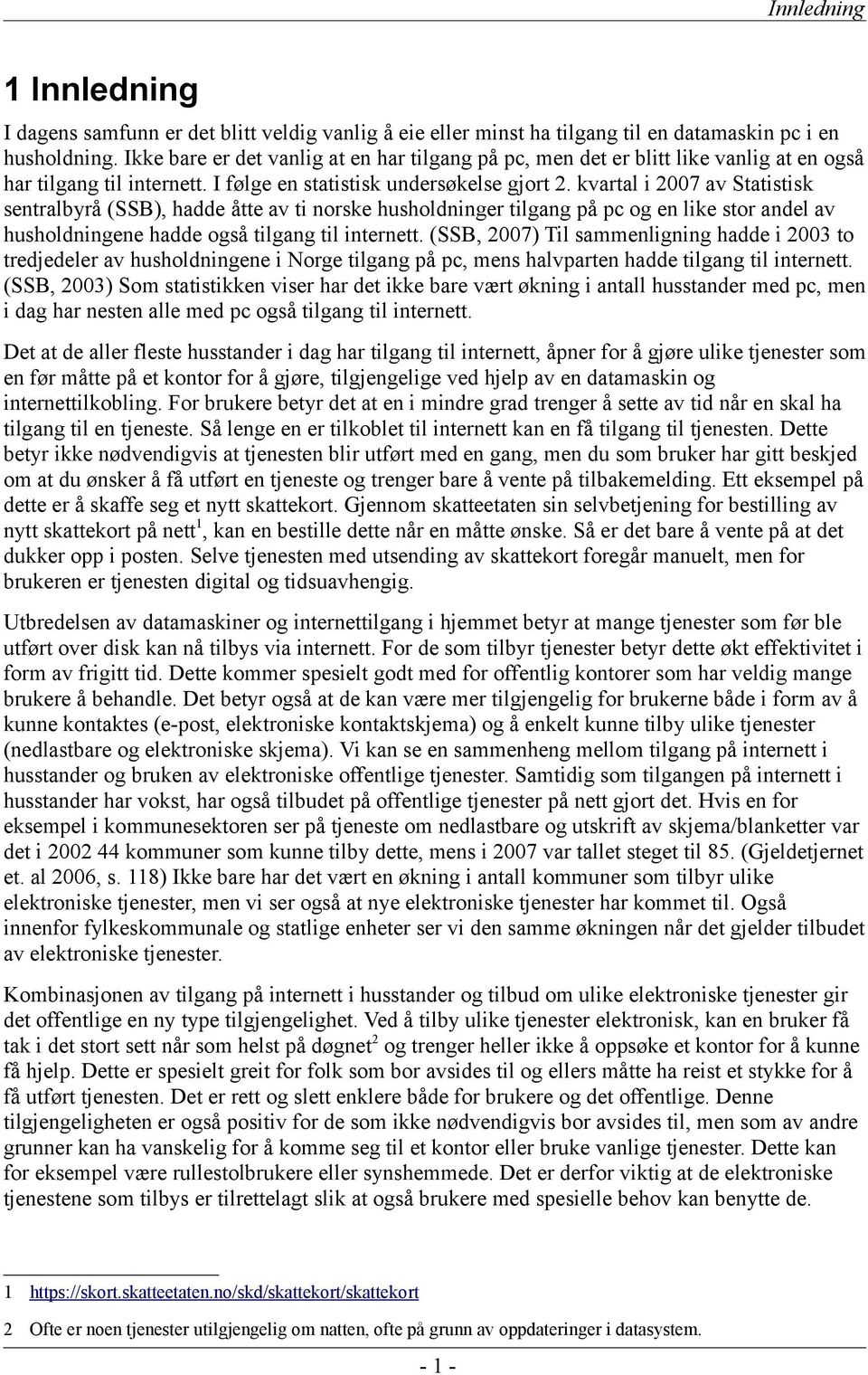 kvartal i 2007 av Statistisk sentralbyrå (SSB), hadde åtte av ti norske husholdninger tilgang på pc og en like stor andel av husholdningene hadde også tilgang til internett.