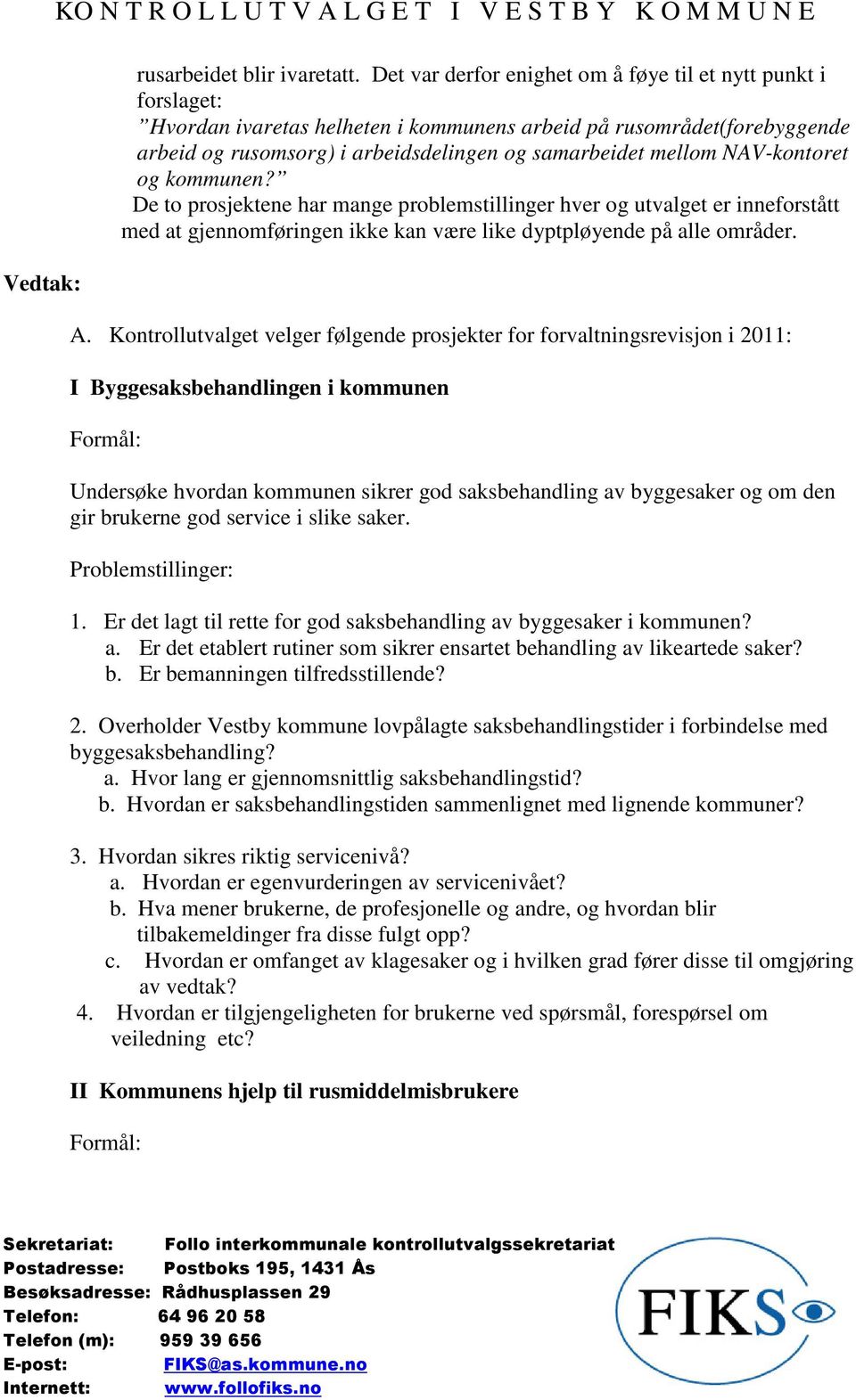 NAV-kontoret og kommunen? De to prosjektene har mange problemstillinger hver og utvalget er inneforstått med at gjennomføringen ikke kan være like dyptpløyende på alle områder. A.