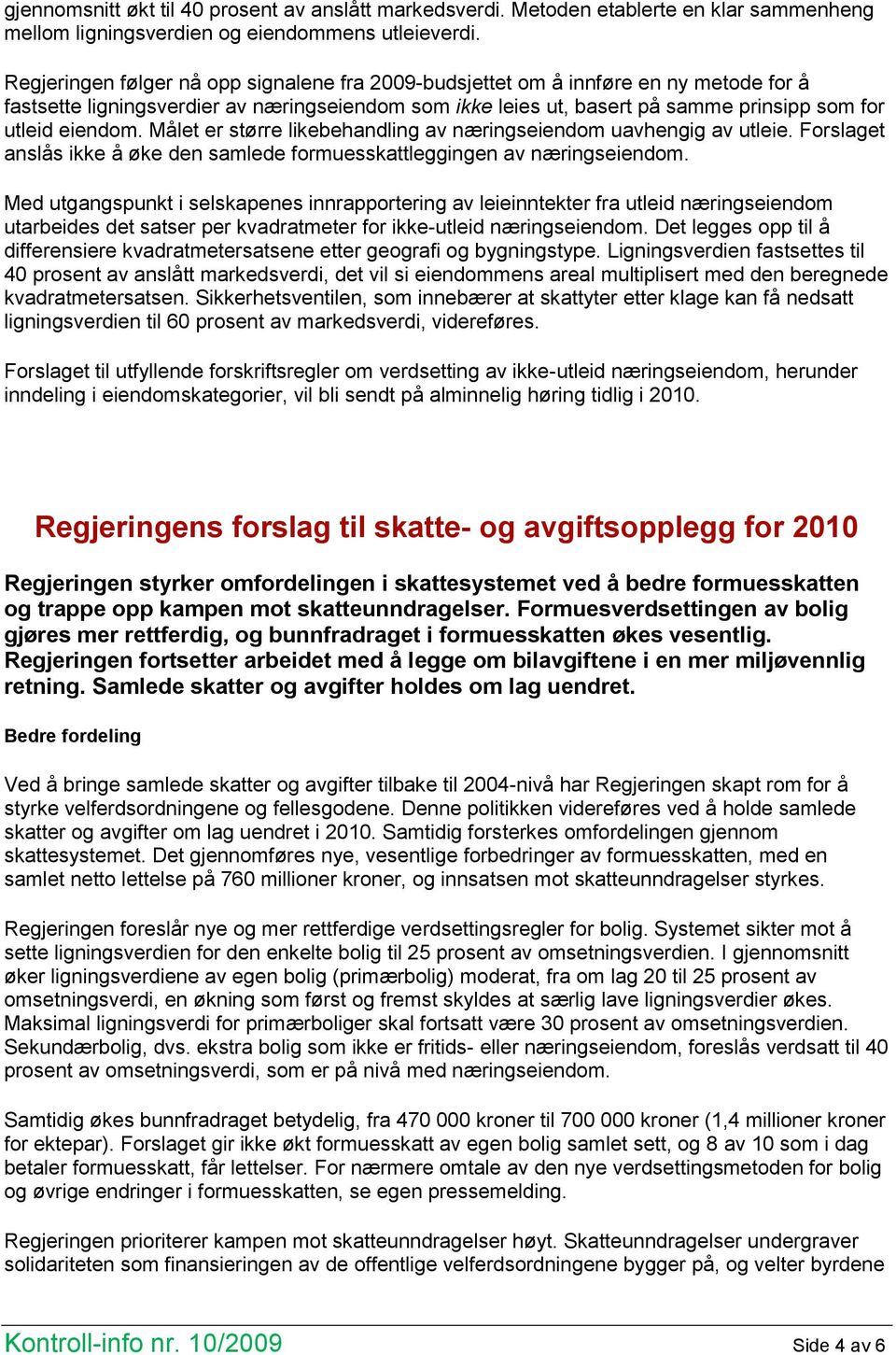 Målet er større likebehandling av næringseiendom uavhengig av utleie. Forslaget anslås ikke å øke den samlede formuesskattleggingen av næringseiendom.