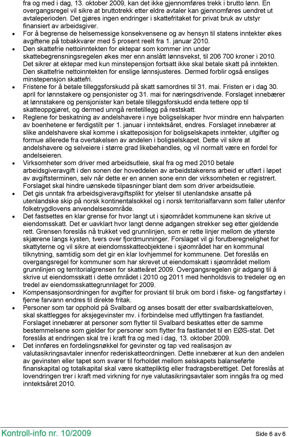 For å begrense de helsemessige konsekvensene og av hensyn til statens inntekter økes avgiftene på tobakkvarer med 5 prosent reelt fra 1. januar 2010.