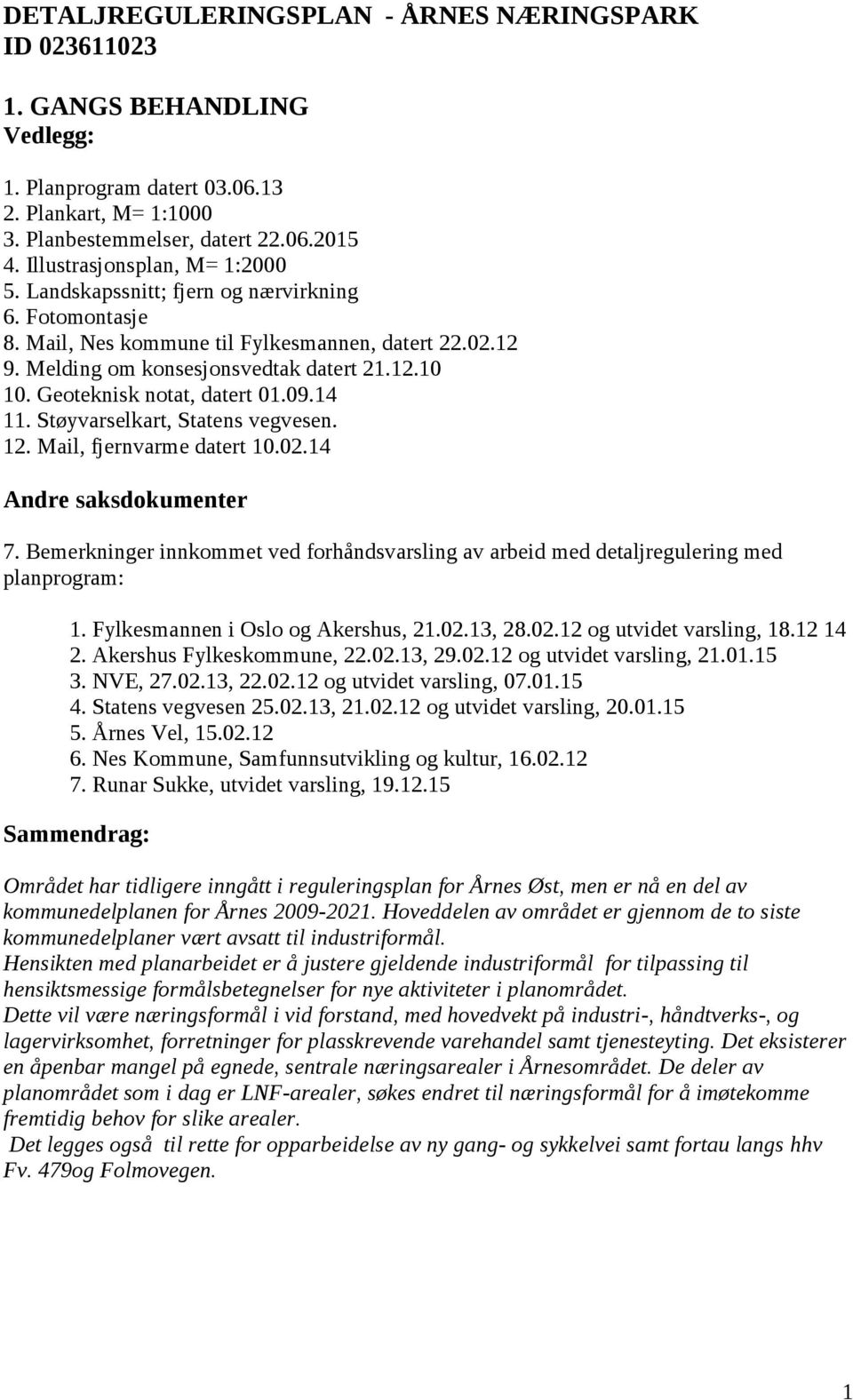 Geoteknisk notat, datert 01.09.14 11. Støyvarselkart, Statens vegvesen. 12. Mail, fjernvarme datert 10.02.14 Andre saksdokumenter 7.