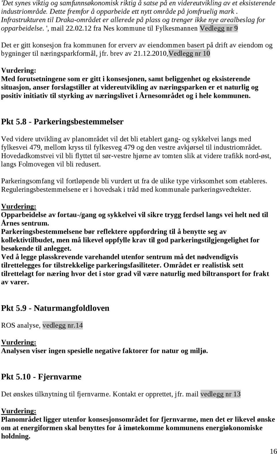 12 fra Nes kommune til Fylkesmannen Vedlegg nr 9 Det er gitt konsesjon fra kommunen for erverv av eiendommen basert på drift av eiendom og bygninger til næringsparkformål, jfr. brev av