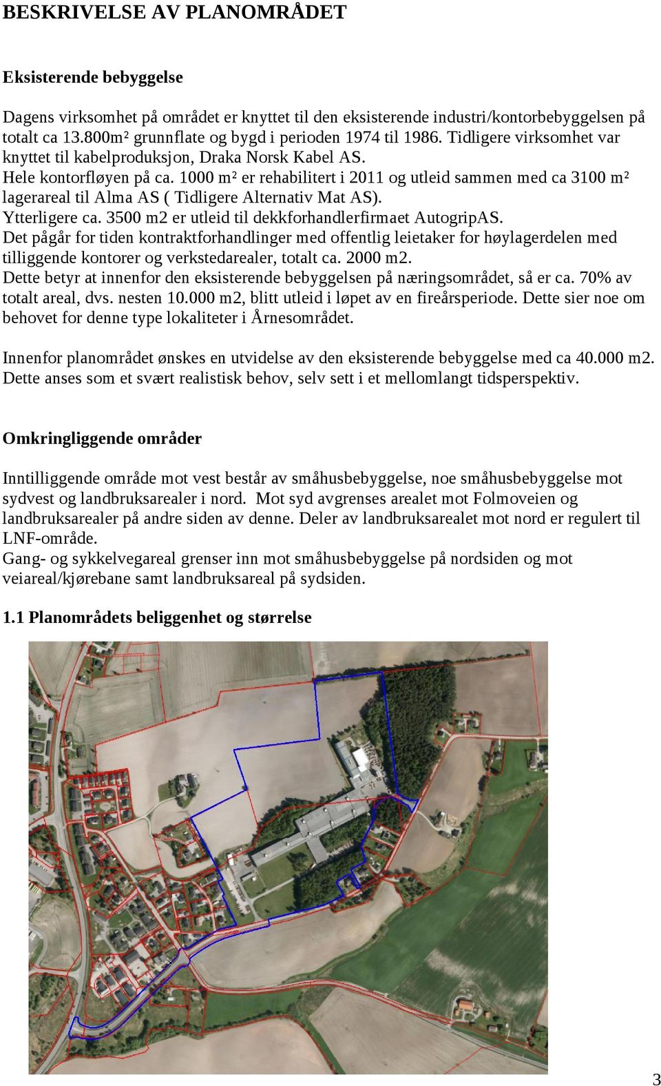 1000 m² er rehabilitert i 2011 og utleid sammen med ca 3100 m² lagerareal til Alma AS ( Tidligere Alternativ Mat AS). Ytterligere ca. 3500 m2 er utleid til dekkforhandlerfirmaet AutogripAS.