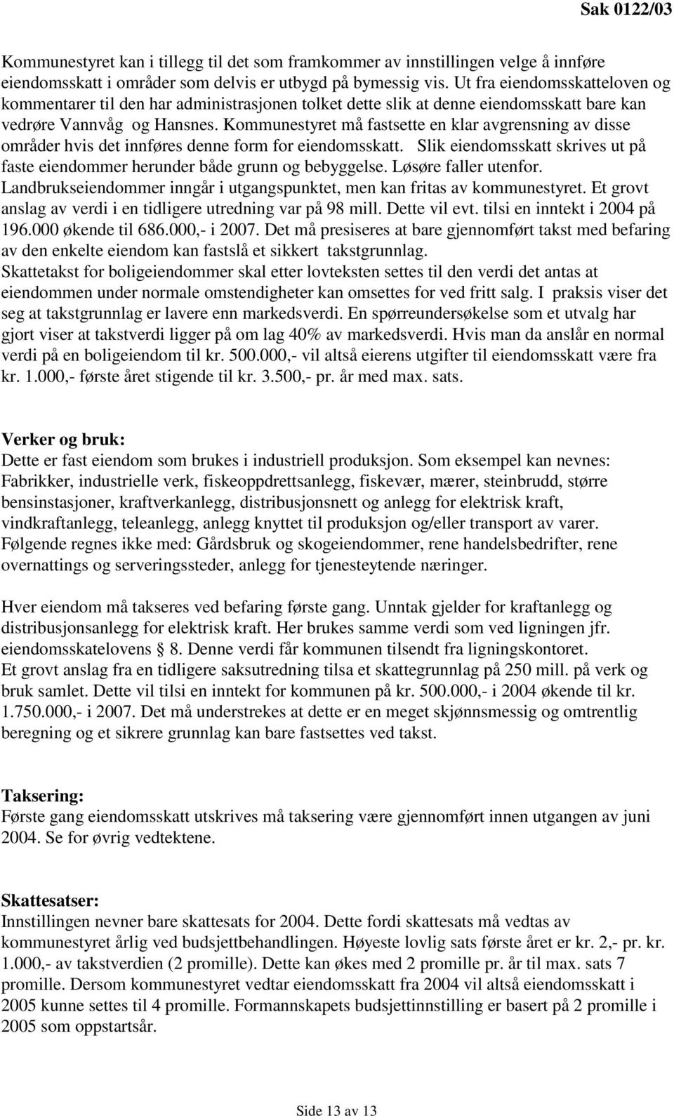 Kommunestyret må fastsette en klar avgrensning av disse områder hvis det innføres denne form for eiendomsskatt. Slik eiendomsskatt skrives ut på faste eiendommer herunder både grunn og bebyggelse.