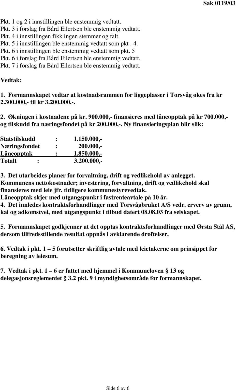 Formannskapet vedtar at kostnadsrammen for liggeplasser i Torsvåg økes fra kr 2.300.000,- til kr 3.200.000,-. 2. Økningen i kostnadene på kr. 900.000,- finansieres med låneopptak på kr 700.