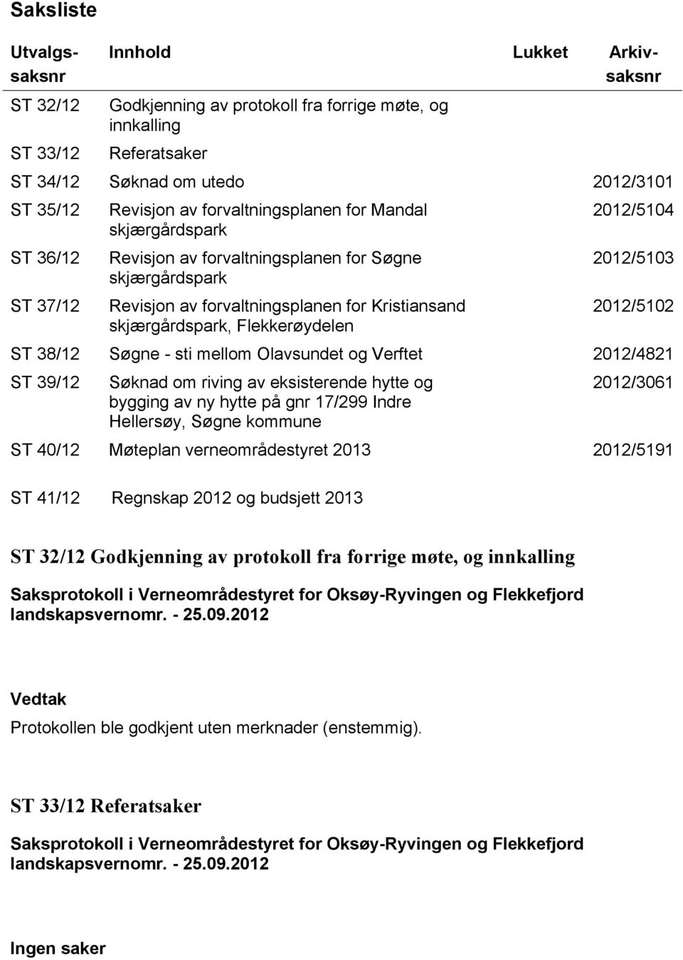 2012/5104 2012/5103 2012/5102 ST 38/12 Søgne - sti mellom Olavsundet og Verftet 2012/4821 ST 39/12 Søknad om riving av eksisterende hytte og bygging av ny hytte på gnr 17/299 Indre Hellersøy, Søgne