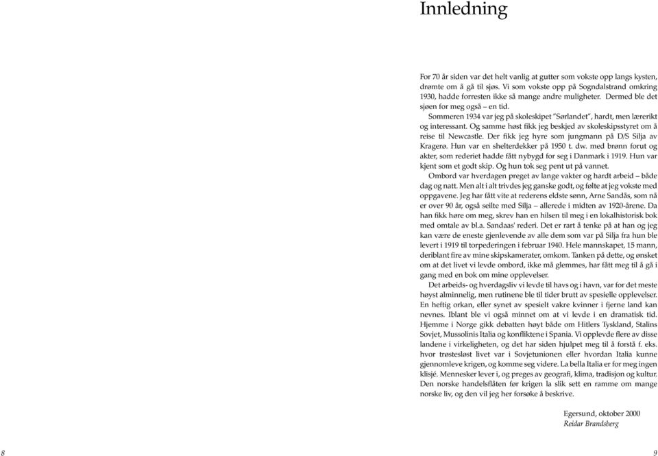 Sommeren 1934 var jeg på skoleskipet Sørlandet, hardt, men lærerikt og interessant. Og samme høst fikk jeg beskjed av skoleskipsstyret om å reise til Newcastle.