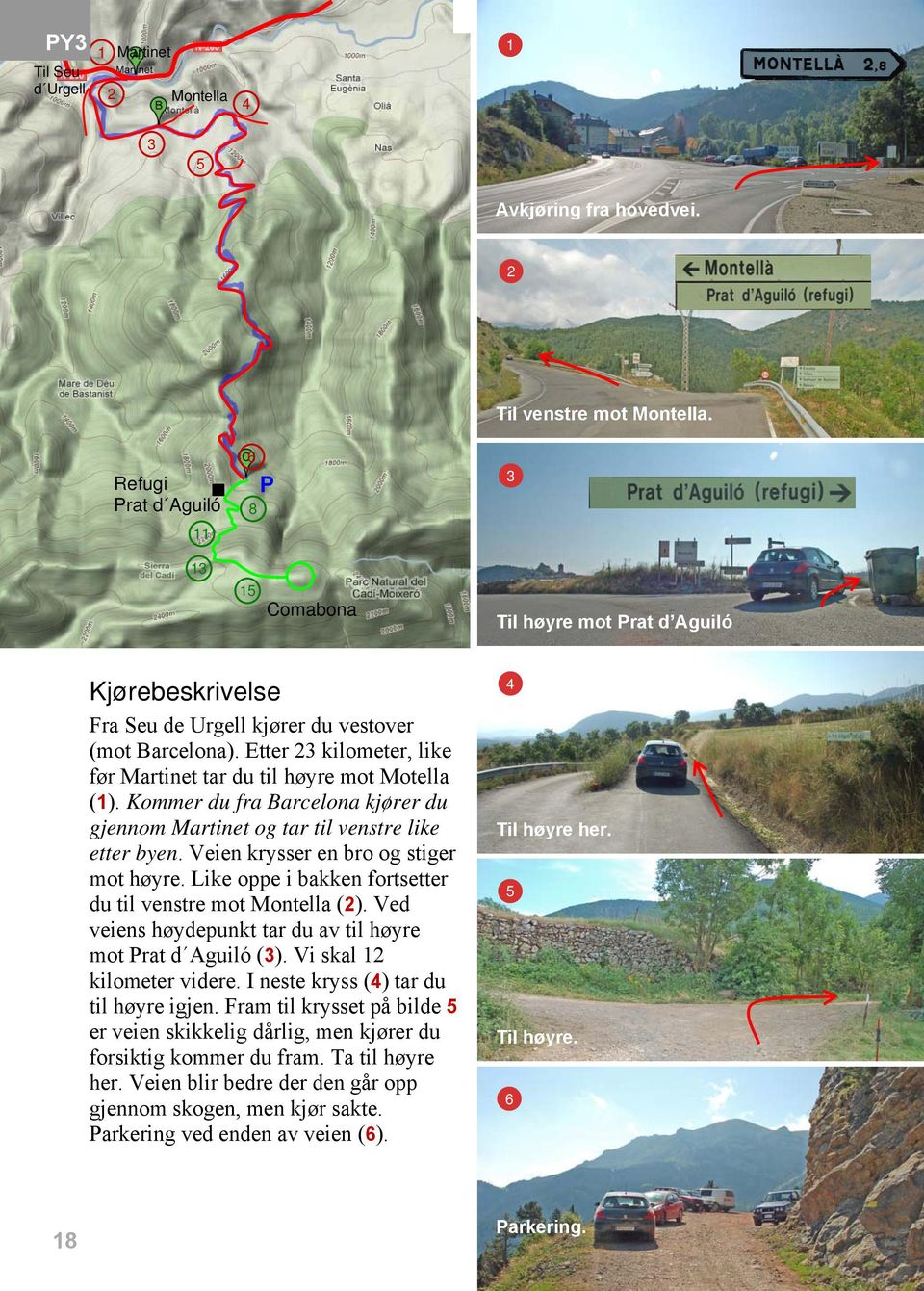 Kommer du fra Barcelona kjører du gjennom Martinet og tar til venstre like etter byen. Veien krysser en bro og stiger mot høyre. Like oppe i bakken fortsetter du til venstre mot Montella (2).