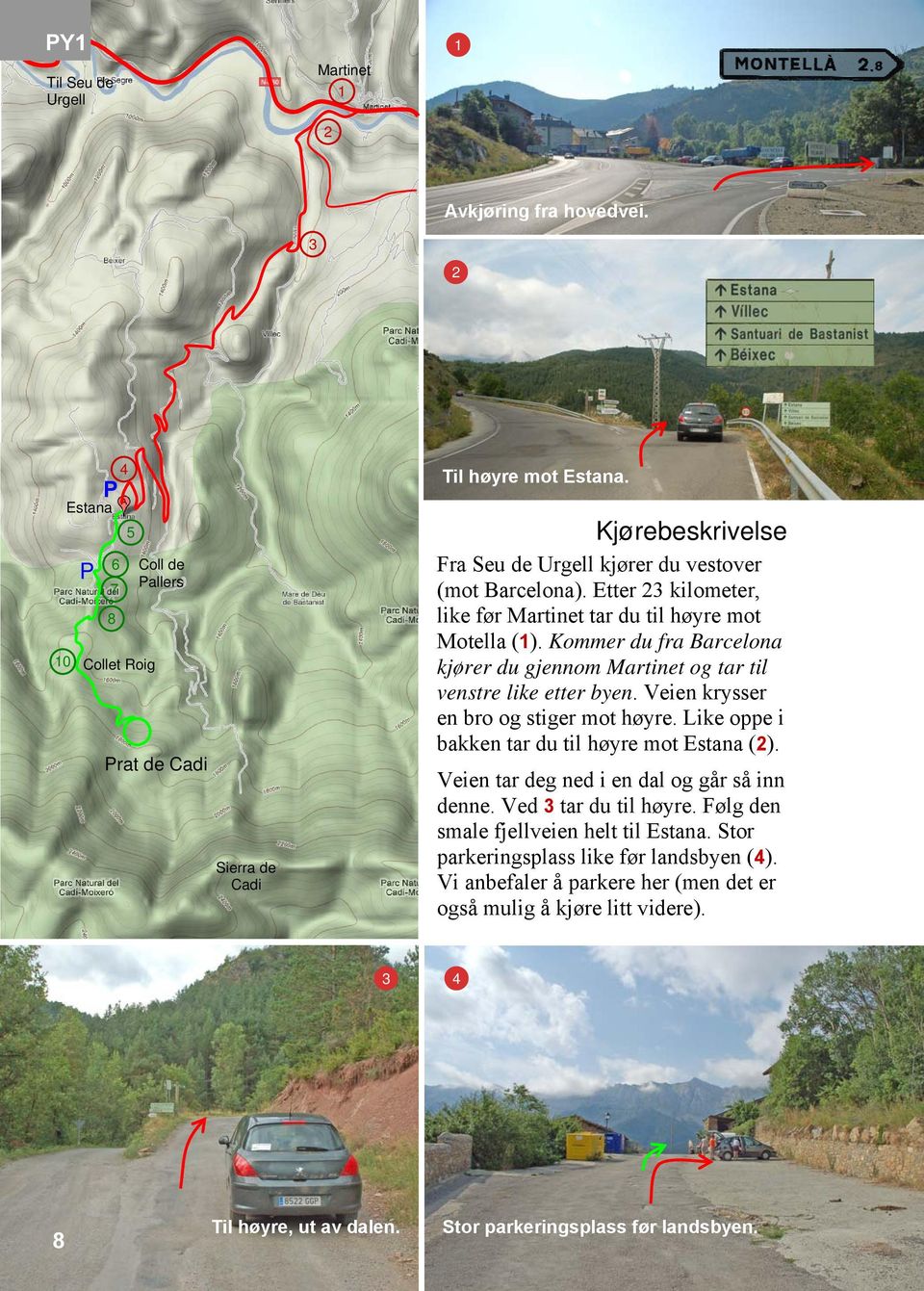 Kommer du fra Barcelona kjører du gjennom Martinet og tar til venstre like etter byen. Veien krysser en bro og stiger mot høyre. Like oppe i bakken tar du til høyre mot Estana (2).