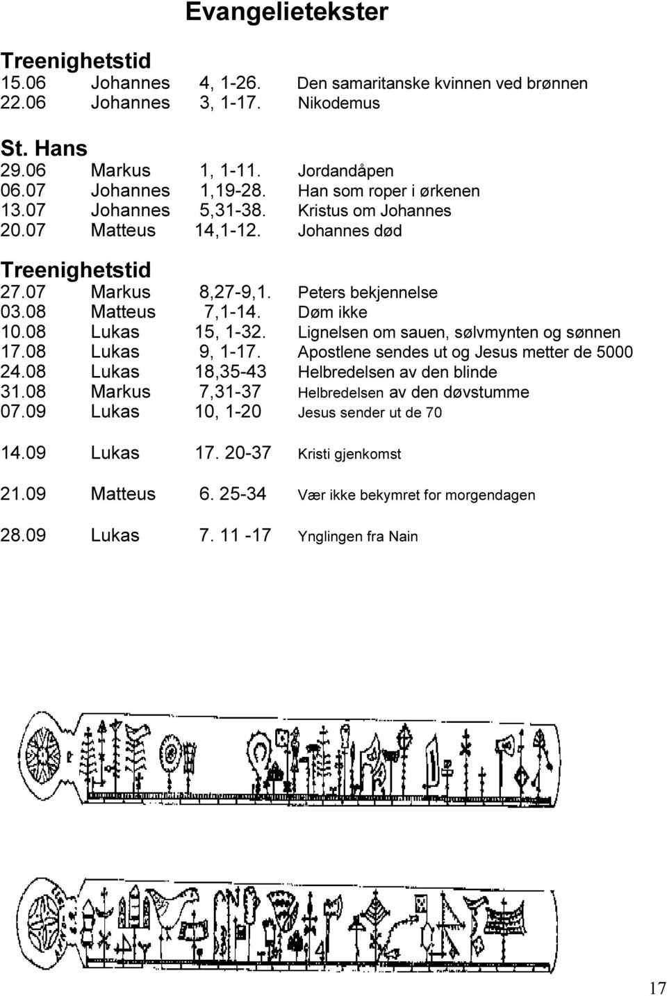 08 Lukas 15, 1-32. Lignelsen om sauen, sølvmynten og sønnen 17.08 Lukas 9, 1-17. Apostlene sendes ut og Jesus metter de 5000 24.08 Lukas 18,35-43 Helbredelsen av den blinde 31.