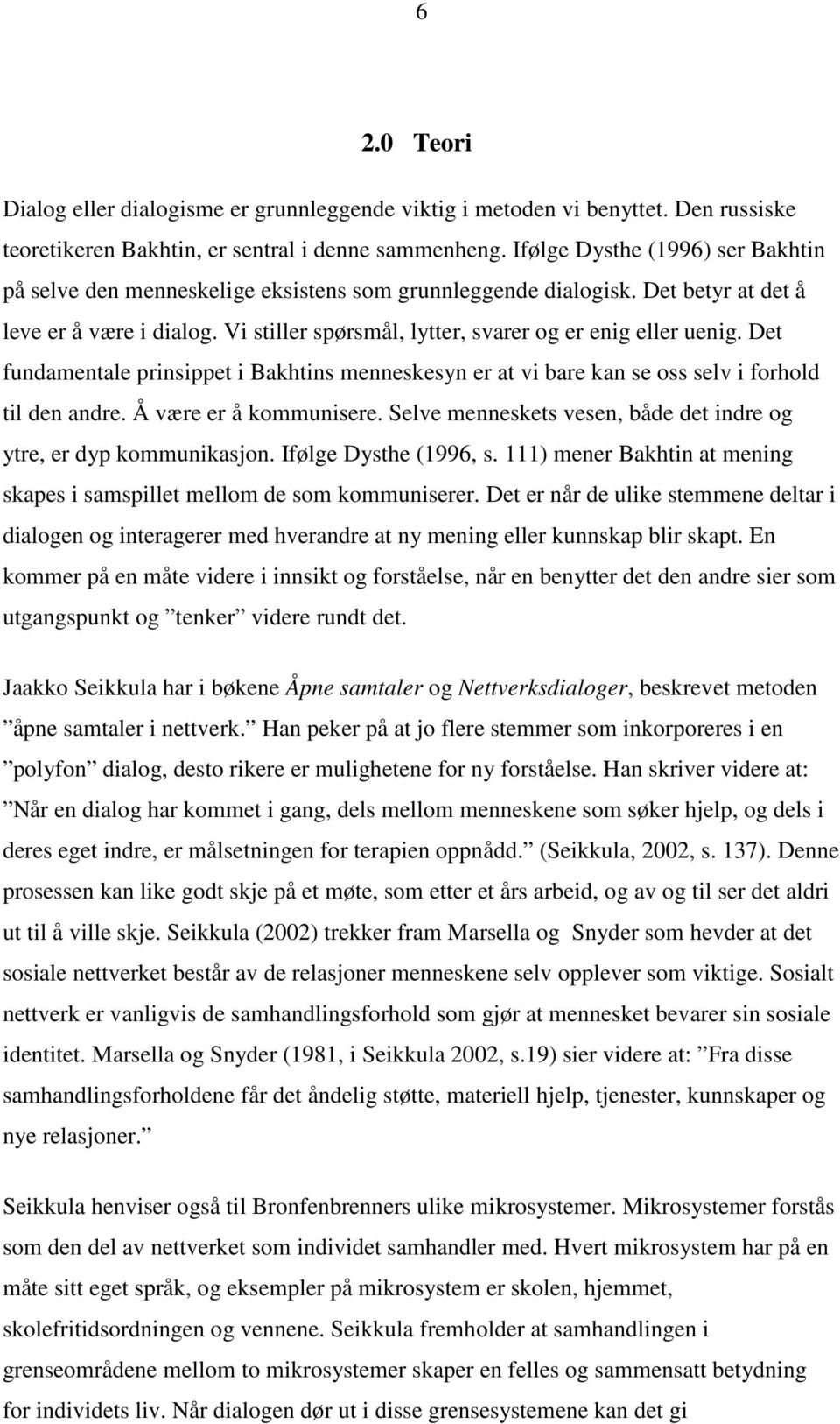 Vi stiller spørsmål, lytter, svarer og er enig eller uenig. Det fundamentale prinsippet i Bakhtins menneskesyn er at vi bare kan se oss selv i forhold til den andre. Å være er å kommunisere.