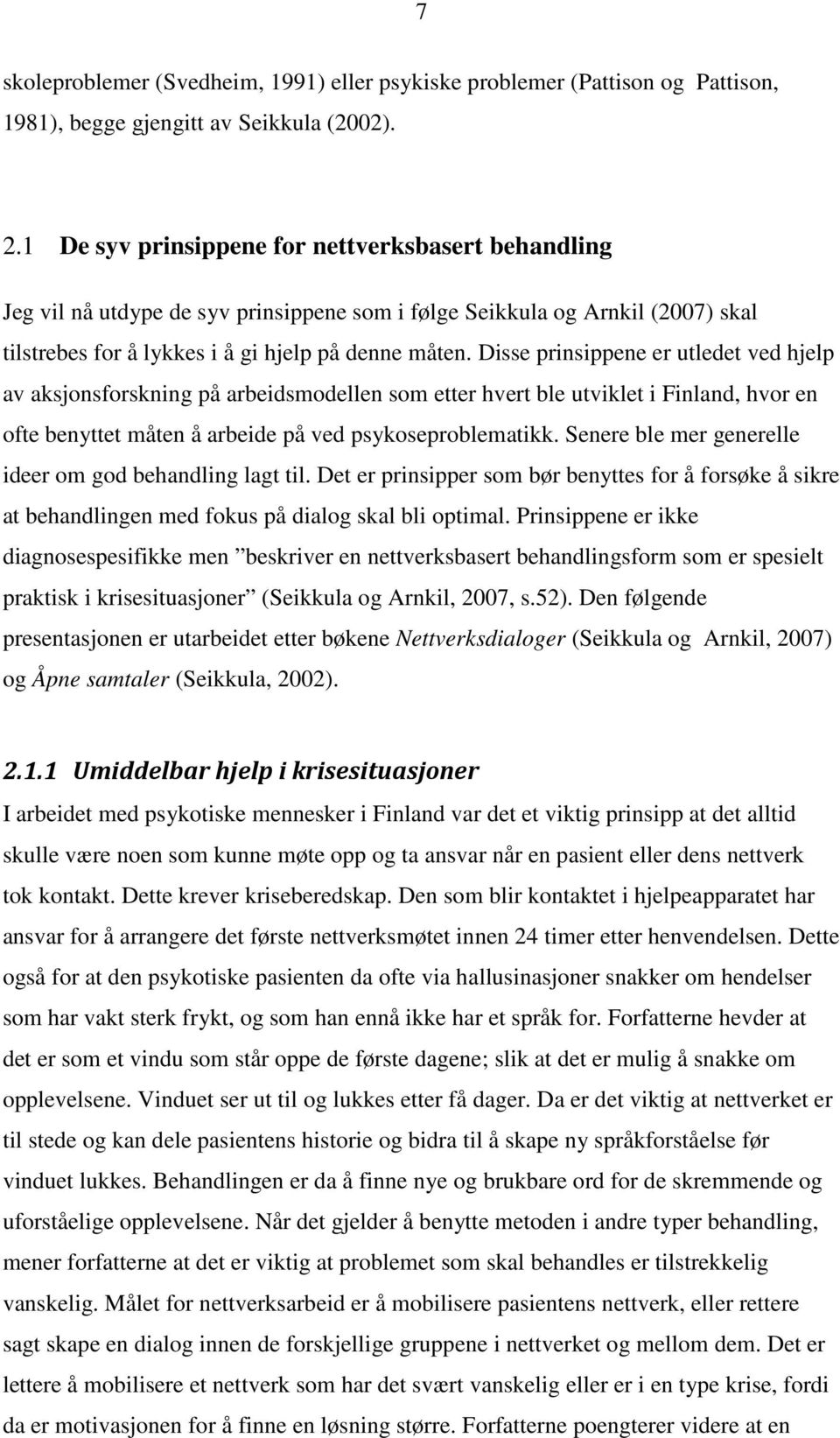 Disse prinsippene er utledet ved hjelp av aksjonsforskning på arbeidsmodellen som etter hvert ble utviklet i Finland, hvor en ofte benyttet måten å arbeide på ved psykoseproblematikk.