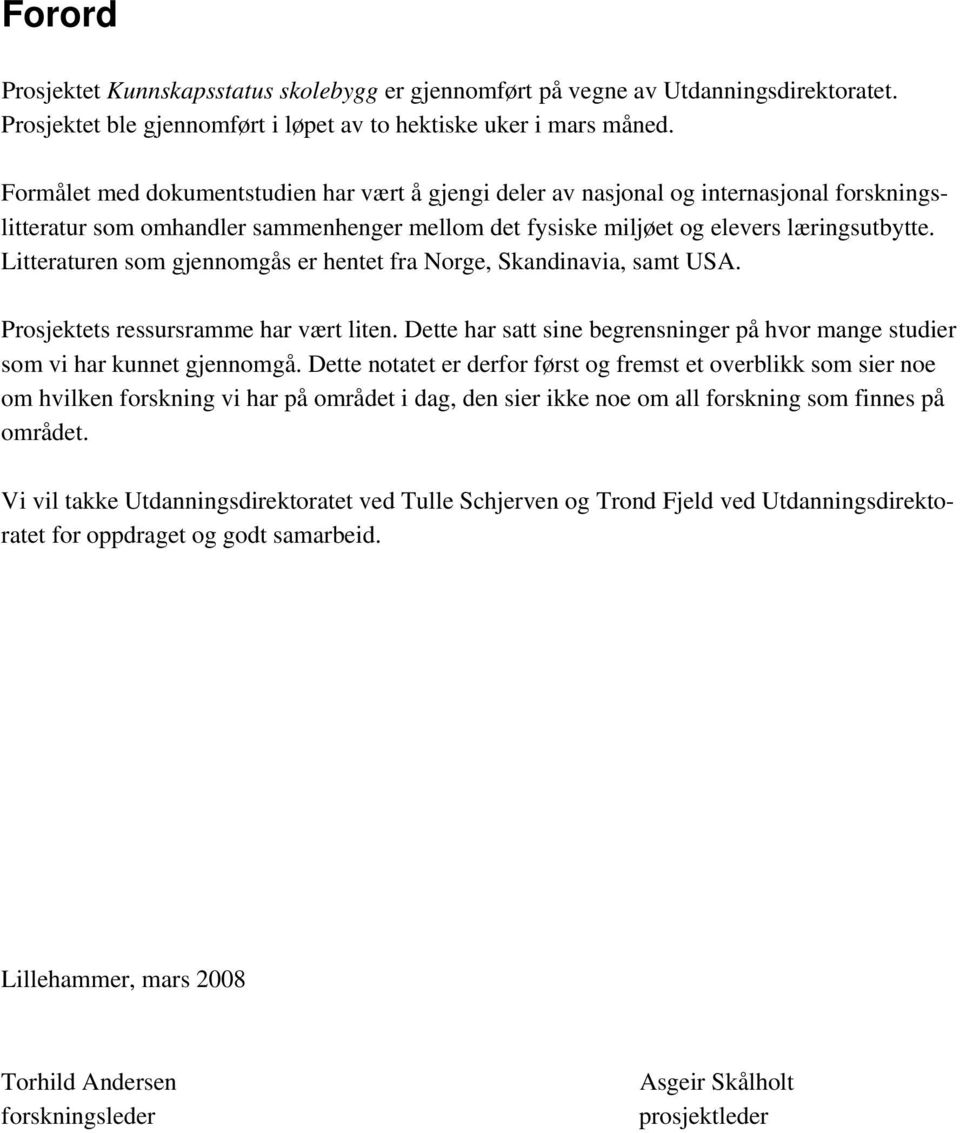 Litteraturen som gjennomgås er hentet fra Norge, Skandinavia, samt USA. Prosjektets ressursramme har vært liten. Dette har satt sine begrensninger på hvor mange studier som vi har kunnet gjennomgå.