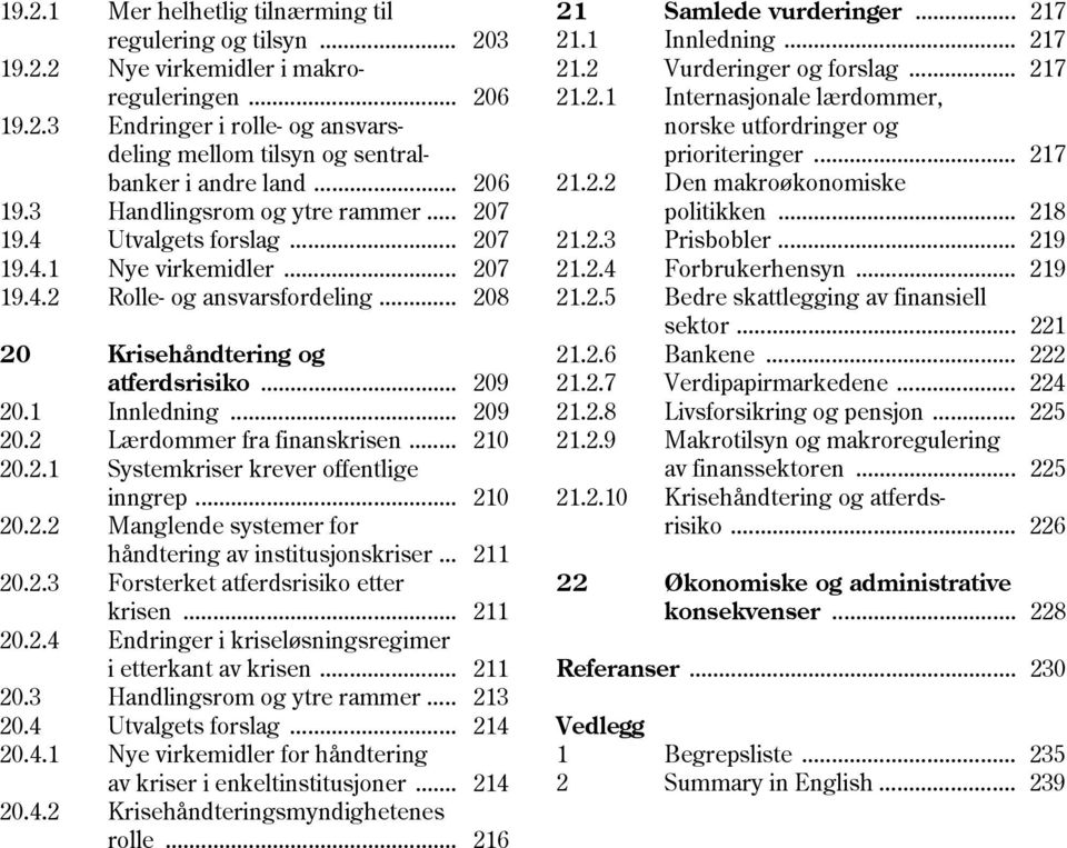 1 Innledning... 209 20.2 Lærdommer fra finanskrisen... 210 20.2.1 Systemkriser krever offentlige inngrep... 210 20.2.2 Manglende systemer for håndtering av institusjonskriser... 211 20.2.3 Forsterket atferdsrisiko etter krisen.