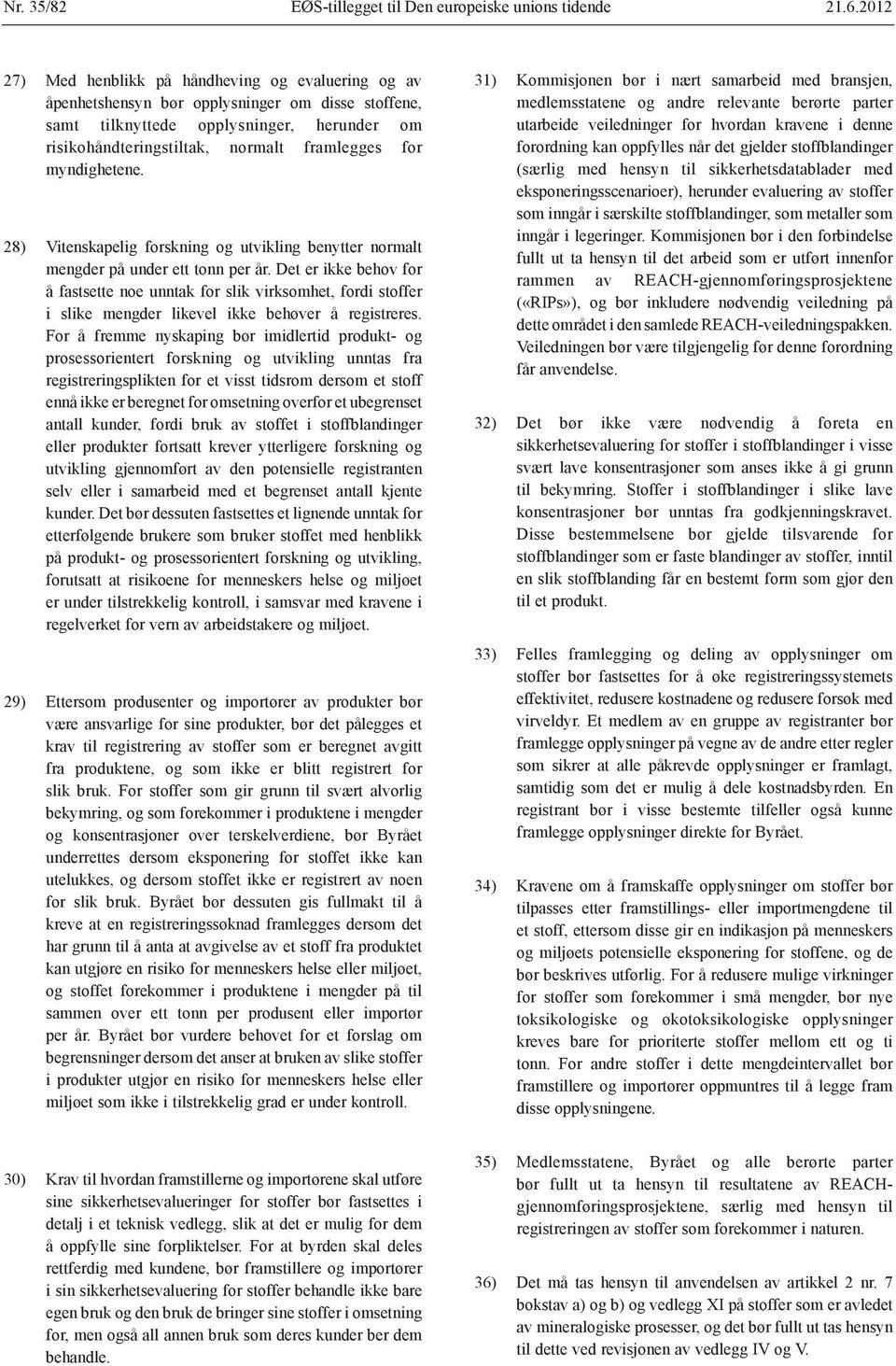 myndighetene. 28) Vitenskapelig forskning og utvikling benytter normalt mengder på under ett tonn per år.