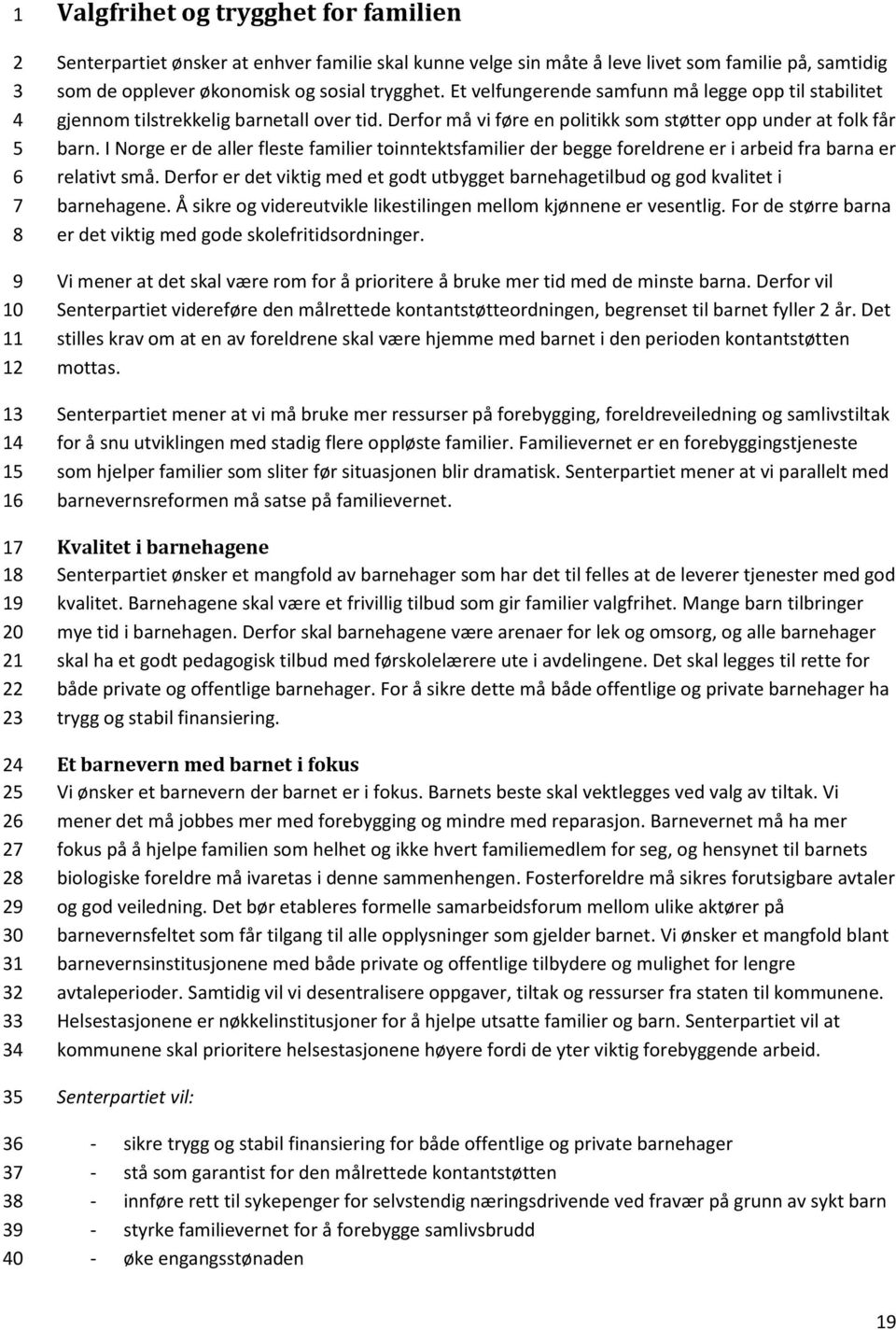 I Norge er de aller fleste familier toinntektsfamilier der begge foreldrene er i arbeid fra barna er relativt små.