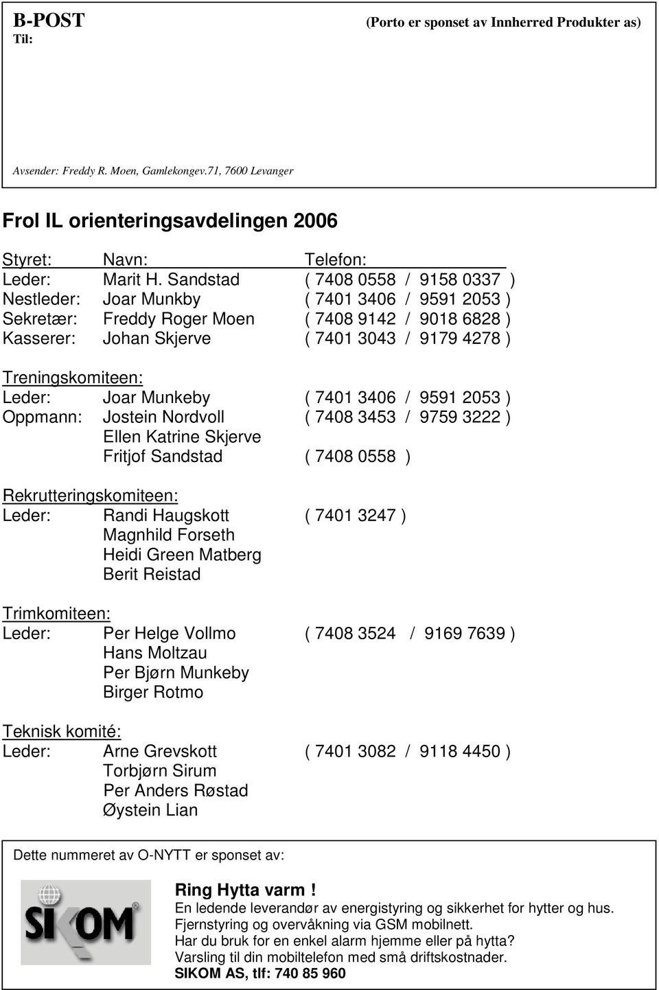 Treningskomiteen: Leder: Joar Munkeby ( 7401 3406 / 9591 2053 ) Oppmann: Jostein Nordvoll ( 7408 3453 / 9759 3222 ) Ellen Katrine Skjerve Fritjof Sandstad ( 7408 0558 ) Rekrutteringskomiteen: Leder: