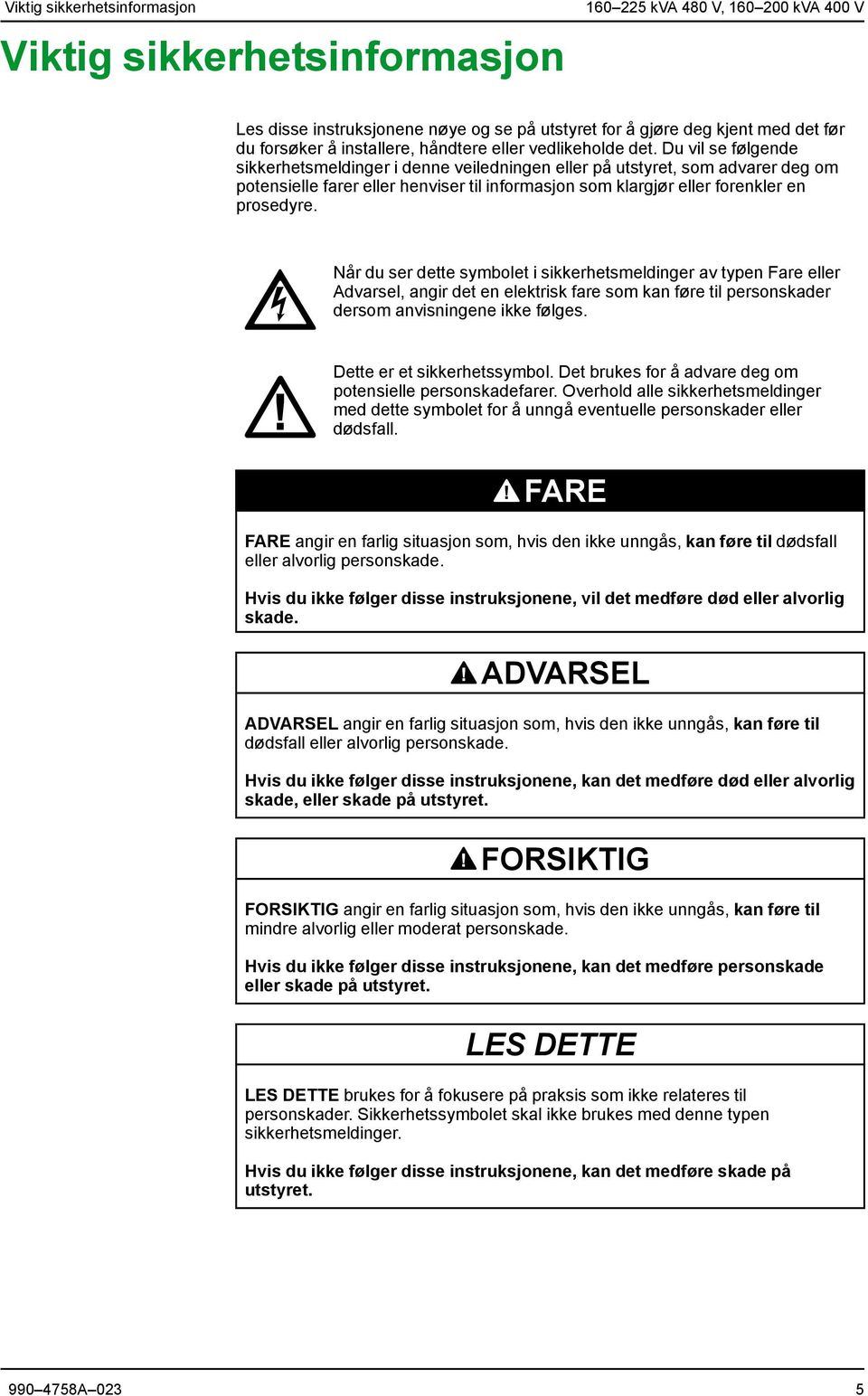 Du vil se følgende sikkerhetsmeldinger i denne veiledningen eller på utstyret, som advarer deg om potensielle farer eller henviser til informasjon som klargjør eller forenkler en prosedyre.