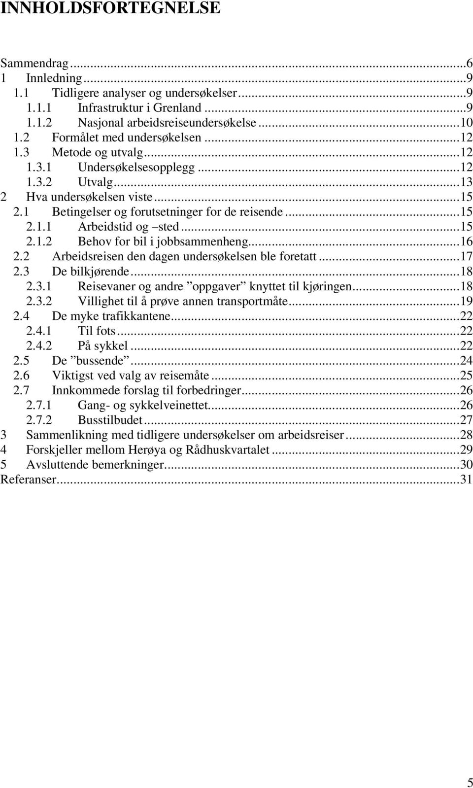 ..15 2.1.2 Behov for bil i jobbsammenheng...16 2.2 Arbeidsreisen den dagen undersøkelsen ble foretatt...17 2.3 De bilkjørende...18 2.3.1 Reisevaner og andre oppgaver knyttet til kjøringen...18 2.3.2 Villighet til å prøve annen transportmåte.