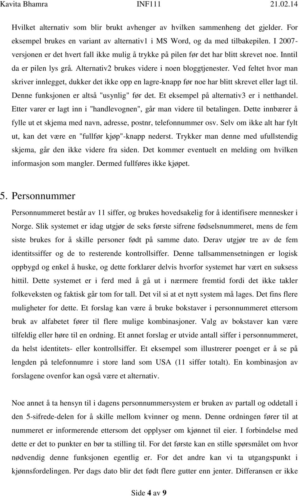 Ved feltet hvor man skriver innlegget, dukker det ikke opp en lagre-knapp før noe har blitt skrevet eller lagt til. Denne funksjonen er altså "usynlig" før det.