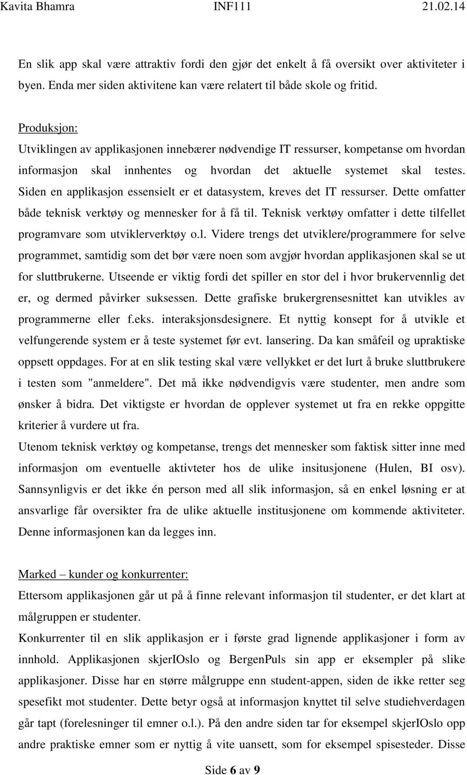 Siden en applikasjon essensielt er et datasystem, kreves det IT ressurser. Dette omfatter både teknisk verktøy og mennesker for å få til.