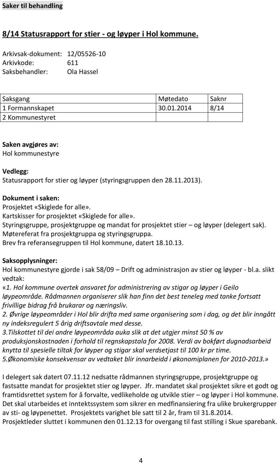 Kartskisser for prosjektet «Skiglede for alle». Styringsgruppe, prosjektgruppe og mandat for prosjektet stier og løyper (delegert sak). Møtereferat fra prosjektgruppa og styringsgruppa.